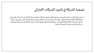 ‫اتي‬‫ر‬‫االما‬‫الشركات‬‫ن‬‫قانو‬‫في‬‫الشركة‬‫تصفية‬
•
‫لسنة‬ ‫ية‬‫ر‬‫التجا‬ ‫الشركات‬‫ن‬‫لقانو‬ ‫دل‬ّ‫ع‬
ُ
‫امل‬ ‫تشريعها‬ ‫عبر‬ ‫املتحدة‬ ‫العربية‬ ‫ات‬‫ر‬‫اإلما‬ ‫دولة‬ ‫نظمت‬
(
2015
)
‫البند‬‫تحت‬
(
2
)
‫أفرد‬ ‫والذي‬،
‫با‬ ‫وليس‬ ،‫الشركة‬ ‫تصفية‬ ‫وجب‬‫تحققت‬ ‫ما‬ ‫إذا‬ ‫وأسباب‬ ‫أحوال‬ ‫وهناك‬ ،‫الشركات‬ ‫تصفية‬ ‫ملعالجة‬
ً
‫كامال‬
ً
‫فصال‬
‫يلجأ‬ ‫أن‬ ‫ة‬‫ر‬‫و‬‫لضر‬
‫بين‬ ‫فيما‬ ‫الشركاء‬ ‫يتخذ‬ ‫أن‬
ً
‫قانونا‬ ‫ز‬‫فيجو‬ ،‫الشركة‬ ‫وتصفية‬ ‫حل‬ ‫يطلب‬ ‫لكي‬ ‫للمحكمة‬ ‫أكثر‬ ‫أو‬ ‫أحدهم‬ ‫الشركاء‬
‫و‬ ‫بتصفية‬
ً
‫ا‬‫ر‬‫ا‬‫ر‬‫ق‬ ‫هم‬
‫الرضائية‬ ‫بالتصفية‬ ‫يعرف‬ ‫ما‬ ‫هو‬ ‫و‬ ‫الشركة‬ ‫حل‬
 