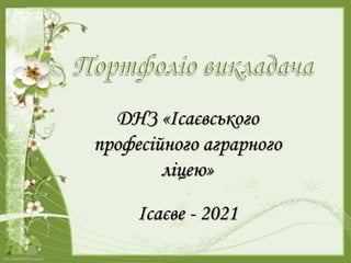 ДНЗ «Ісаєвського
професійного аграрного
ліцею»
Ісаєве - 2021
 