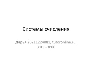 Системы счисления
Дарья 20211224081, tutoronline.ru,
3.01 – 8:00
 