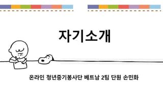 온라인 청년중기봉사단 베트남 2팀 단원 손민화
자기소개
 