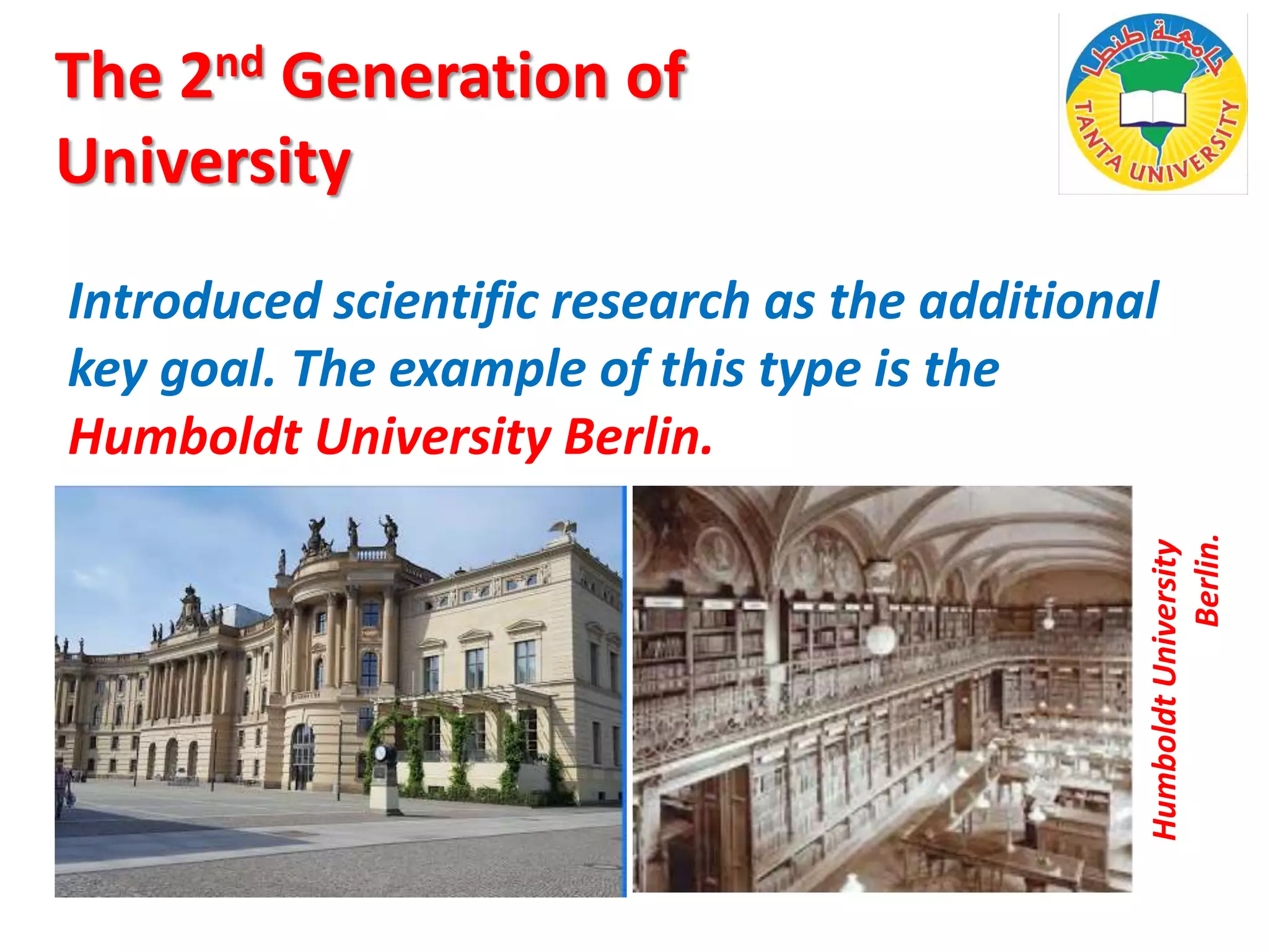 Introduced scientific research as the additional
key goal. The example of this type is the
Humboldt University Berlin.
Humboldt
University
Berlin.
The 2nd Generation of
University
 