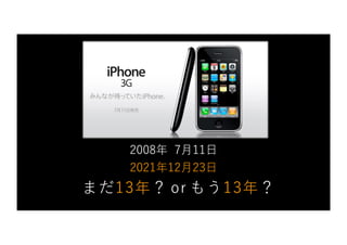 2008年 7⽉11⽇
まだ13年？ or もう13年？
2021年12⽉23⽇
 