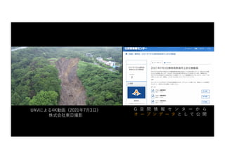 UAVによる4K動画（2021年7⽉3⽇）
株式会社東⽇撮影
G 空 間 情 報 セ ン タ ー か ら
オ ー プ ン デ ー タ と し て 公 開
 