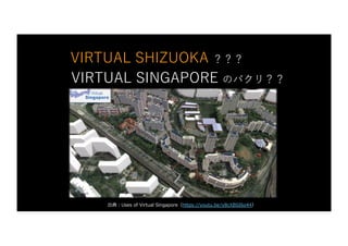 VIRTUAL SHIZUOKA ？？？
VIRTUAL SINGAPORE のパクリ？？
出典︓Uses of Virtual Singapore（https://youtu.be/y8cXBSI6o44）
 