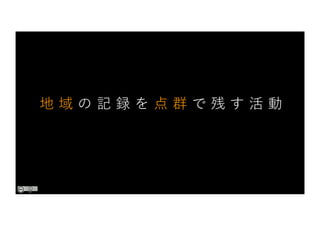 地 域 の 記 録 を 点 群 で 残 す 活 動
 