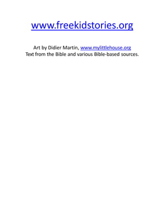 www.freekidstories.org
Art by Didier Martin, www.mylittlehouse.org
Text from the Bible and various Bible-based sources.
 