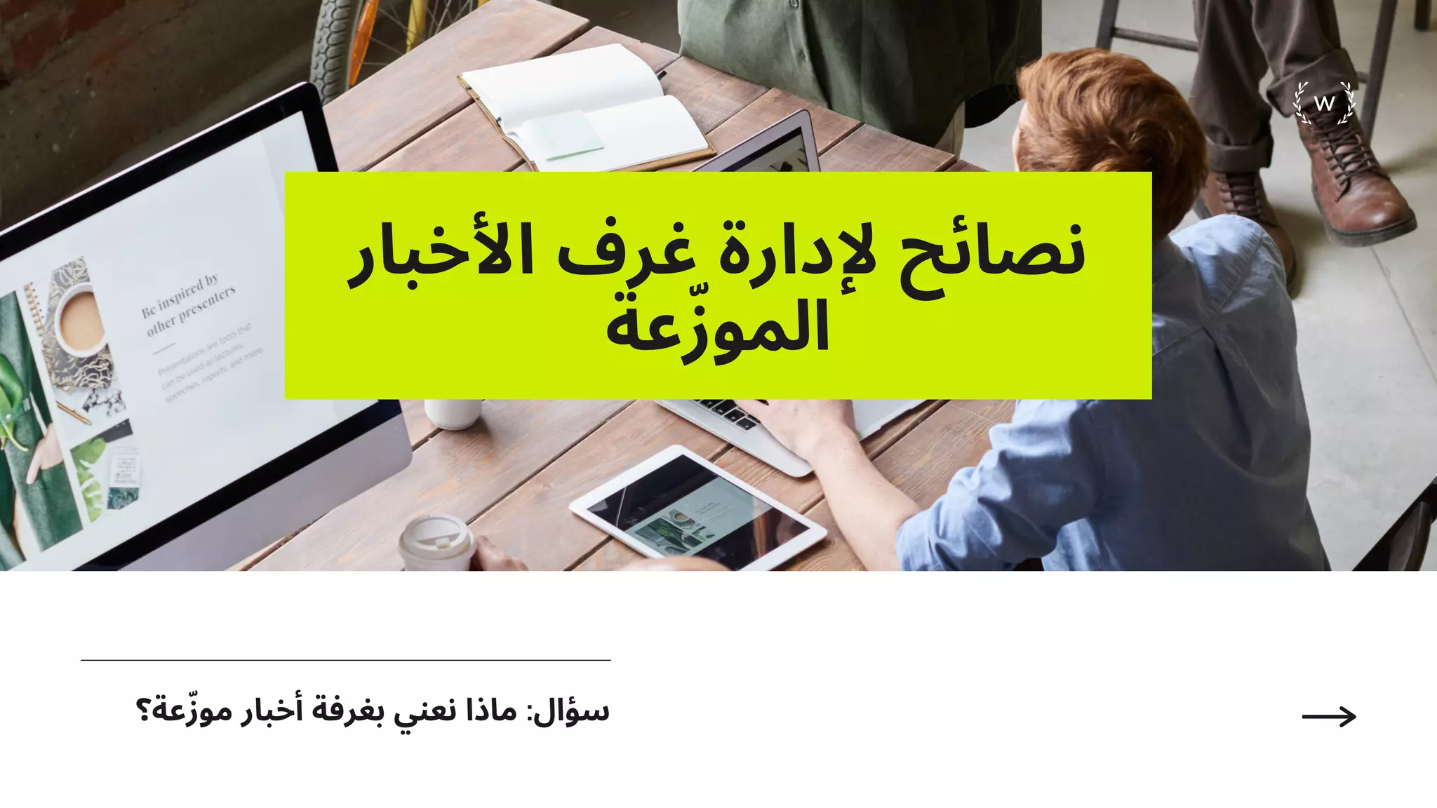 ‫اﻷﺧﺒﺎر‬ ‫ﻏﺮف‬ ‫ﻹدارة‬ ‫ﻧﺼﺎﺋﺢ‬
‫ﻋﺔ‬ّ‫ز‬‫اﻟﻤﻮ‬
W
‫ﻋﺔ؟‬ّ‫ز‬‫ﻣﻮ‬ ‫أﺧﺒﺎر‬ ‫ﺑﻐﺮﻓﺔ‬ ‫ﻧﻌﻨﻲ‬ ‫ﻣﺎذا‬ :‫ﺳﺆال‬
 