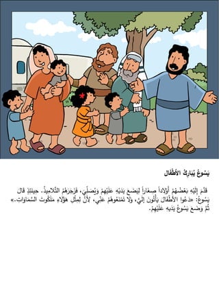 ‫ال‬َ
‫ف‬ْ‫ط‬‫األ‬ ُ
‫ك‬ِ
‫ار‬َ
‫ب‬ُ
‫ي‬ ُ
‫ع‬
‫و‬ ُ
‫س‬َ
‫ي‬
ْ‫ي‬َ
‫ل‬َ
‫ع‬ ِ
‫ه‬ْ‫ي‬َ
‫د‬َ
‫ي‬ َ
‫ع‬ َ
‫ض‬َ
‫ي‬ِ
‫ل‬ ً‫ا‬
‫ر‬‫ا‬َ
‫غ‬ ِ
‫ص‬ ً‫ا‬‫الد‬ْ
‫َو‬‫أ‬ ْ
‫م‬ُ
‫ه‬ ُ
‫ض‬ْ
‫ع‬َ
‫ب‬ ِ
‫ه‬ْ‫ي‬َ
‫ل‬ِ
‫إ‬ َ
‫م‬َّ
‫د‬َ
‫ق‬
ُ
‫ذ‬‫ي‬ِ
‫الم‬َّ‫ت‬‫ال‬ ُ
‫م‬ُ
‫ه‬َ
‫ر‬َ
‫ج‬َ
‫ز‬َ
‫ف‬ ،
َ
‫ي‬ّ
ِ
‫ل‬ َ
‫ص‬ُ
‫ي‬َ
‫و‬ ْ
‫م‬ِ
‫ه‬
.
َ
‫ين‬ِ
‫ح‬
َ
‫ال‬َ
‫ق‬ ٍ
‫ذ‬ِ
‫ئ‬
ُ‫ع‬
‫و‬ ُ
‫س‬َ
‫ي‬
:
«
ِ
‫أل‬ ،‫ي‬ّ
ِ
‫ن‬َ
‫ع‬ ْ
‫م‬ُ
‫وه‬ُ
‫ع‬َ
‫ن‬ْ
‫م‬َ‫ت‬ َ
‫ال‬َ
‫و‬ ،َّ
‫ي‬َ
‫ل‬‫إ‬ َ
‫ن‬‫و‬ُ‫ْت‬‫أ‬َ
‫ي‬ َ
‫ال‬َ
‫ف‬ْ
‫ط‬‫األ‬ ‫ا‬‫و‬ُ
‫ع‬َ
‫د‬
ِ
‫ات‬َ
‫او‬َ
‫م‬ َّ
‫الس‬ َ
‫وت‬ُ
‫ك‬َ
‫ل‬َ
‫م‬ ِ
‫ء‬ َ
‫ال‬ُ
‫ؤ‬َ
‫ه‬ ِ
‫ل‬ْ
‫ث‬ِ
‫م‬ِ
‫ل‬ َّ
‫ن‬
.
»
ْ
‫م‬ِ
‫ه‬ْ‫ي‬َ
‫ل‬َ
‫ع‬ ِ
‫يه‬َ
‫د‬َ
‫ي‬ ُ‫ع‬
‫و‬ ُ
‫س‬َ
‫ي‬ َ
‫ع‬ َ
‫ض‬َ
‫و‬ َّ
‫م‬ُ‫ث‬
.
 