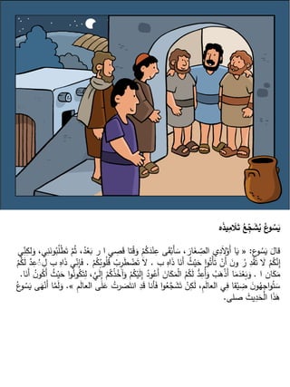 ‫ه‬َ
‫ذ‬‫ي‬ِ
‫م‬ َ
‫ال‬َ
‫ت‬ ُ
‫ع‬ِ
‫ج‬ َ
‫ش‬ُ
‫ي‬ ُ
‫ع‬
‫و‬ ُ
‫س‬َ
‫ي‬
‫ع‬
‫و‬ ُ
‫س‬َ
‫ي‬ َ
‫قال‬
:
«
‫ي‬ ِ
‫ص‬َ
‫ق‬ ‫تا‬ْ
‫ق‬َ
‫و‬ ْ
‫م‬ُ
‫ك‬َ
‫د‬ْ‫ن‬ِ
‫ع‬ ‫ى‬َ
‫ق‬ْ‫َب‬‫أ‬ َ
‫س‬ ، َ
‫ار‬َ
‫غ‬ ِ
ّ
‫الص‬ ‫ي‬ِ
‫د‬َ‫ال‬ْ
‫َو‬‫أ‬ ‫ا‬َ
‫ي‬
‫ي‬ِ
ّ
‫ن‬ِ
‫لك‬َ
‫و‬ ،‫ي‬ِ
‫ن‬َ
‫ون‬ُ
‫ب‬ُ
‫ل‬ْ
‫ط‬َ‫ت‬ َّ
‫م‬ُ‫ث‬ ،ُ
‫د‬ْ
‫ع‬َ
‫ب‬ ‫ر‬ ‫ا‬
‫ب‬ ِ
‫اه‬َ
‫ذ‬ ‫ا‬َ
‫َن‬‫أ‬ ُ
‫ث‬ْ‫ي‬َ
‫ح‬ ‫ا‬‫و‬ُ‫ْت‬‫أ‬َ‫ت‬ ْ
‫َن‬‫أ‬ َ
‫ن‬‫و‬ ُ
‫ر‬ ِ
‫د‬ْ
‫ق‬َ‫ت‬ َ
‫ال‬ ْ
‫م‬ُ
‫ك‬َّ
‫ن‬ِ
‫إ‬
.
ْ
‫ب‬ِ
‫ر‬َ
‫ط‬ ْ
‫ض‬َ‫ت‬ َ‫ال‬
ْ
‫م‬ُ
‫ك‬ُ
‫وب‬ُ
‫ل‬ُ
‫ق‬
.
ْ
‫م‬ُ
‫ك‬َ
‫ل‬ َّ
‫د‬ِ
‫ع‬ُ
ُ ِ
‫ل‬ ‫ب‬ ِ
‫اه‬َ
‫ذ‬ ‫ي‬ِ
ّ
‫ن‬ِ
‫إ‬َ
‫ف‬
‫ا‬ ‫ان‬َ
‫ك‬َ
‫م‬
.
ُ
‫آخ‬َ
‫و‬ ْ
‫م‬ُ
‫ك‬ْ‫ي‬َ
‫ل‬ِ
‫إ‬ ُ
‫ود‬ُ
‫َع‬‫أ‬ َ
‫ان‬َ
‫ك‬َ
‫م‬ْ‫ل‬‫ا‬ ُ
‫م‬ُ
‫ك‬َ
‫ل‬ ُّ
‫د‬ِ
‫ُع‬‫أ‬َ
‫و‬ ُ
‫ب‬َ
‫ه‬ْ
‫ذ‬َ‫أ‬ ‫ا‬َ
‫م‬َ
‫د‬ْ
‫ع‬َ
‫ب‬َ
‫و‬
‫ا‬َ
‫َن‬‫أ‬ ُ
‫ن‬‫و‬ُ
‫َك‬‫أ‬ ُ
‫ث‬ْ‫ي‬َ
‫ح‬ ‫ا‬‫و‬ُ
‫ون‬ُ
‫ك‬َ‫ت‬ِ
‫ل‬ ،َّ
‫ي‬َ
‫ل‬ِ
‫إ‬ ْ
‫م‬ُ
‫ك‬ُ
‫ذ‬
.
ُ
‫رت‬ َ
‫ص‬َ‫انت‬ ِ
‫د‬َ
‫ق‬ ‫أنا‬َ
‫ف‬ ‫ا‬‫و‬ُ
‫ع‬َّ
‫ج‬ َ
‫ش‬َ‫ت‬ ْ
‫ن‬ِ
‫ك‬َ
‫ل‬ ،ِ
‫م‬َ
‫ل‬‫العا‬ ‫ي‬ِ
‫ف‬ ‫قا‬ْ‫ي‬ ِ
‫ض‬ َ
‫ن‬‫و‬ُ
‫ه‬ِ
‫ج‬‫ا‬‫و‬ُ‫ت‬ َ
‫س‬
ِ
‫م‬َ
‫ل‬‫العا‬ ‫ى‬َ
‫ل‬َ
‫ع‬
»
.
ُ‫ع‬
‫و‬ ُ
‫س‬َ
‫ي‬ ‫ى‬َ
‫ه‬ْ‫َن‬‫أ‬ ‫ا‬َّ
‫م‬َ
‫ل‬َ
‫و‬
‫صلى‬ َ
‫يث‬ِ
‫د‬َ
‫ح‬ْ‫ل‬‫ا‬ ‫ا‬َ
‫ذ‬َ
‫ه‬
.
 