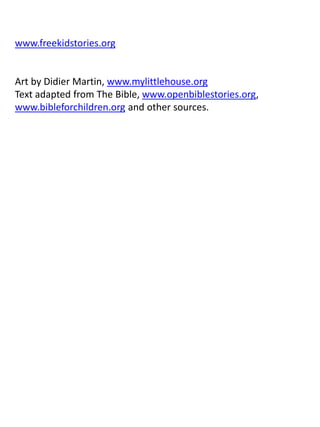 www.freekidstories.org
Art by Didier Martin, www.mylittlehouse.org
Text adapted from The Bible, www.openbiblestories.org,
www.bibleforchildren.org and other sources.
 