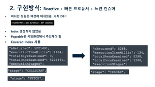 • 하지만 성능은 여전히 아쉬웠음, 아차 DB !
• Index 생성하지 않았음
• Pageable은 샤딩환경에서 주의해야 함
• Covered Index 사용
2. 구현방식: Reactive + 빠른 프로듀서 + 느린 컨슈머
 