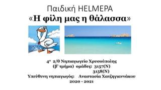 Παιδική HELMEPA
«Η φίλη μας η θάλασσα»
4ο 2/θ Νηπιαγωγείο Χρυσούπολης
(β’ τμήμα) ομάδες: 3157(Ν)
3158(Ν)
Υπεύθυνη νηπιαγωγός: Αναστασία Χατζηγιαννάκου
2020 - 2021
 