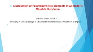  A Discussion of Postmodernistic Elements in Ali Bader’s
Masabih Ourshalim

Dr Hamid Gittan Jewad

University of Kerbala/ College of Education for Human Sciences/ Department of English

 
