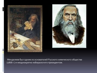 Менделеев был одним из основателей Русского химического общества
(1868 г.) и неоднократно избирался его президентом.
 