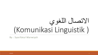 ‫اللغوي‬ ‫االتصال‬
)
(Komunikasi Linguistik
By : Syarifatul Marwiyah
4/6/2022 1
 