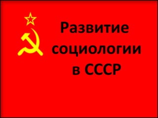 Развитие
социологии
в СССР
 
