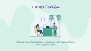 2. การพูดให้จูงใจผู้ฟัง
นักสื่อสารที่ดีจะต้องพูดให้น่าสนใจ มีพลังในการกระตุ้นผู้ฟังให้อยากฟัง ทาให้ผู้ฟังมองเห็นสิ่งต่างๆ
ได้ชัดเจน เห็นคุณค่าและประโยชน์
 