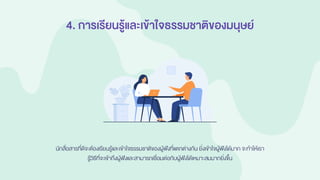 4. การเรียนรู้และเข้าใจธรรมชาติของมนุษย์
นักสื่อสารที่ดีจะต้องเรียนรู้และเข้าใจธรรมชาติของผู้ฟังที่แตกต่างกัน ยิ่งเข้าใจผู้ฟังได้มาก จะทาให้เรา
รู้วิธีที่จะเข้าถึงผู้ฟังและสามารถเชื่อมต่อกับผู้ฟังได้เหมาะสมมากยิ่งขึ้น
 