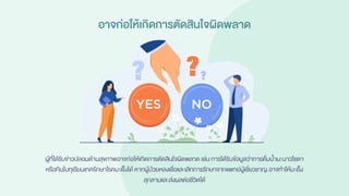 อาจก่อให้เกิดการตัดสินใจผิดพลาด
ผู้ที่ได้รับข่าวปลอมด้านสุขภาพอาจก่อให้เกิดการตัดสินใจผิดพลาด เช่น การได้รับข้อมูลว่าการดื่มน้ามะนาวโซดา
หรือกินใบทุเรียนเทศรักษาโรคมะเร็งได้ หากผู้ป่วยหลงเชื่อและเลิกการรักษาจากแพทย์ผู้เชี่ยวชาญ อาจทาให้มะเร็ง
ลุกลามและส่งผลต่อชีวิตได้
 