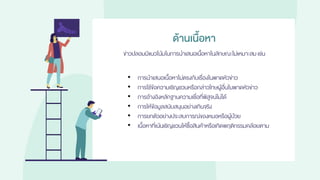 • การนาเสนอเนื้อหาไม่ตรงกับเรื่องในพาดหัวข่าว
• การใช้ข้อความเชิญชวนหรือกล่าวโทษผู้อื่นในพาดหัวข่าว
• การอ้างอิงหลักฐานความเชื่อที่พิสูจน์ไม่ได้
• การให้ข้อมูลสนับสนุนอย่างเกินจริง
• การยกตัวอย่างประสบการณ์ของหมอหรือผู้ป่วย
• เนื้อหาที่เน้นเชิญชวนให้ซื้อสินค้าหรือเกิดพฤติกรรมคล้อยตาม
ด้านเนื้อหา
ข่าวปลอมมีแนวโน้มในการนาเสนอเนื้อหาในลักษณะไม่เหมาะสมเช่น
 