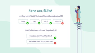 หากเห็นนามสกุลที่ไม่คุ้นให้สันนิษฐานไว้ว่าอาจเป็นแหล่งข่าวปลอมก็ได้
สังเกต URL เว็บไซต์
.com .org .co.th .com.co
อีกทั้งยังต้องสังเกตจากชื่อ URL ว่าถูกต้องหรือไม่
Facebook.com/TouchPoint.in.th
Facebook.com/Touch_Point.in.th
 