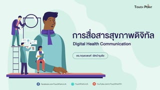 การสื่อสารสุขภาพดิจิทัล
Digital Health Communication
Facebook.com/TouchPoint.in.th TouchPoint.in.th YouTube.com/c/TouchPointTH
ดร.กฤษณพงศ์ เลิศบารุงชัย
 