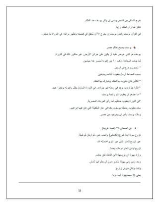 15
.‫الملك‬ ‫عند‬ ‫يوسف‬ ‫يذكر‬ ‫ان‬ ‫ونسي‬ ‫السجن‬ ‫من‬ ‫الساقي‬ ‫خرج‬
.‫رؤيا‬ ‫الملك‬ ‫رأى‬ ‫لما‬ ‫تذكر‬
..‫صدق‬ ‫ما‬ ‫التوراة‬ ‫في‬ .‫برائته‬ ‫وتظهر‬ ‫قضيته‬ ‫في‬ ‫ُحقق‬‫ي‬ ‫أن‬ ‫إال‬ ‫يخرج‬ ‫ان‬ ‫يوسف‬ ‫رفض‬ ‫يوسف‬ ‫القرآن‬ ‫في‬
‫مصر‬ ‫حاكم‬ ‫يصبح‬ ‫يوسف‬
‫التور‬ ‫في‬ ‫ذلك‬ ‫مذكور‬ ‫غير‬ .‫األرض‬ ‫خزائن‬ ‫على‬ ‫يكون‬ ‫أن‬ ‫عليه‬ ‫عرض‬ ‫الذي‬ ‫هو‬ ‫يوسف‬
.‫اة‬
‫ذهب‬ ،‫المجاعة‬ ‫جائت‬ ‫لما‬
١٠
.‫بنيامين‬ ‫عدا‬ ‫لمصر‬ ‫إخوته‬ ‫من‬
‫السجن‬ ‫في‬ ‫وضع‬ ‫شمعون‬ *
.‫وبنيامين‬ ‫أبناءه‬ ‫يعقوب‬ ‫أرسل‬ ‫المجاعة‬ ‫بسبب‬
.‫الملك‬ ‫بها‬ ‫ويتبارك‬ ‫الملك‬ ‫بها‬ ‫يشرب‬ ‫كان‬ ‫الكأس‬ *
.‫عبيد‬ ‫يؤخذوا‬ ‫واخوته‬ ‫يقتل‬ ‫السارق‬ ‫التوراة‬ ‫في‬ ..‫جزاؤه‬ ‫فهو‬ ‫رحله‬ ‫في‬ ‫وجد‬ ‫من‬ ‫جزاؤه‬ ‫قالوا‬ *
‫عند‬ ‫ما‬ *
‫يوسف‬ ‫رائحة‬ ‫شم‬ ‫يعقوب‬ ‫ان‬ ‫هم‬
.‫المصرية‬ ‫العربات‬ ‫رأى‬ ‫لما‬ ‫صدقهم‬ ‫يعقوب‬ ‫التوراة‬ ‫*في‬
..‫إبراهيم‬ ‫فيها‬ ‫دفن‬ ‫التي‬ ‫المكفيلة‬ ‫غار‬ ‫في‬ ‫ودفنه‬ ‫يوسف‬ ‫وحنطه‬ ‫يعقوب‬ ‫مات‬
.‫مصر‬ ‫من‬ ‫يخرجوه‬ ‫ان‬ ‫وأمر‬ ‫يوسف‬ ‫ومات‬

‫اصحاح‬ ‫في‬
٣٨
)‫غريبة‬ ‫(قصة‬
.‫شيلة‬ ‫ثم‬ ‫اونان‬ ‫ثم‬ ،‫عير‬ ‫وانجب‬ )‫(الكنعاني‬ ‫شوع‬ ‫ابنة‬ ‫يهوذا‬ ‫تزوج‬
،‫هللا‬ ‫فاماته‬ ‫شريرا‬ ‫عير‬ ‫كان‬ ،‫ثامار‬ ‫تزوج‬ ‫عير‬
.‫أيضا‬ ‫ومات‬ ،‫ثامار‬ ‫اونان‬ ‫تزوج‬
.‫خاف‬ ‫لكن‬ ‫الثالث‬ ‫االبن‬ ‫يزوجها‬ ‫ان‬ ‫يهوذا‬ ‫وأراد‬
.‫ثامار‬ ‫انها‬ ‫يعلم‬ ‫أن‬ ‫دون‬ ،‫بثامار‬ ‫يهوذا‬ ‫زنى‬ ‫زمن‬ ‫وبعد‬
.‫زارع‬ ‫فارس‬ ‫ولدان‬ ‫ولدت‬
‫يعني‬
⅔
‫زنا‬ ‫أبناء‬ ‫يهوذا‬ ‫سبط‬
 