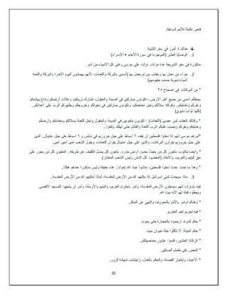 25
.‫السابقة‬ ‫لألمم‬ ‫تكملة‬ ‫فنحن‬
‫هناك‬
٤
:‫التثنية‬ ‫سفر‬ ‫في‬ ‫أمور‬
1
.
)‫اإلسراء‬ + ‫األنعام‬ ‫سورة‬ ‫في‬ ‫(الموجودة‬ ‫العشر‬ ‫الوصايا‬
.‫آدم‬ ‫من‬ ‫األنبياء‬ ‫كل‬ ‫وعلى‬ ‫موسى‬ ‫على‬ ‫نزلت‬ .‫مرات‬ ‫عدة‬ ‫الشريعة‬ ‫سفر‬ ‫في‬ ‫مذكورة‬
2
.
‫ع‬ ‫من‬ ‫جزاء‬
‫واللعنة‬ ‫والبركة‬ ‫اآلخر؛‬ ‫اليوم‬ ‫يهمشون‬ ‫ألنهم‬ ،‫واللعنات‬ ‫بالبركة‬ ‫سمى‬ُ‫ت‬( ‫بها‬ ‫يعمل‬ ‫لم‬ ‫من‬ ‫وعقاب‬ ‫بها‬ ‫مل‬
)‫مفهومهم‬ ‫حسب‬ ‫دنيوية‬ ‫أشياء‬
‫اصحاح‬ ‫في‬ :‫البركات‬ ‫من‬ *
٢٨
‫بهائمكم‬ ‫ونتاج‬ ‫أرضكم‬ ‫وغالت‬ ،‫ذريتكم‬ ‫تتبارك‬ ،‫والحقول‬ ‫المدينة‬ ‫في‬ ‫مباركين‬ ‫تكونون‬ ، ‫األرض‬ ‫أهل‬ ‫جميع‬ ‫من‬ ‫أسمى‬ ‫يجعلكم‬
‫و‬
...‫أعدائكم‬ ‫على‬ ‫الرب‬ ‫ويظهركم‬ ‫وخروجكم‬ ‫دخولكم‬ ‫في‬ ‫مباركين‬ ‫وتكونون‬ ،‫معاجنكم‬ ‫وخبز‬ ‫ساللكم‬ ‫وفواكه‬ ..‫ونعاجكم‬ ‫بقركم‬
)‫دنيوي‬ ‫ثواب‬ ‫(كلها‬
‫وأرضكم‬ ‫ومعادنكم‬ ‫بساللكم‬ ‫اللعنة‬ ‫وتحل‬ ‫والحقول‬ ‫المدينة‬ ‫في‬ ‫ملعونين‬ ‫تكونون‬ : )‫(اللعنات‬ ‫عصى‬ ‫لمن‬ ‫العقاب‬ ‫وكذلك‬ *
‫ا‬ ‫عليكم‬ ‫ويصب‬ ‫وبقركم‬ ‫ونعاجكم‬
...‫وتفنوا‬ ‫تهلك‬ ‫حتى‬ ‫والفشل‬ ‫اللعنة‬ ‫لرب‬
‫يقف‬ ‫أن‬ ‫فلسطين‬ ‫دخلوا‬ ‫إذا‬ ‫أنهم‬ ‫موسى‬ ‫*أمرهم‬
٦
‫و‬ ‫نابلس‬ ‫في‬ ‫جروزيم‬ ‫جبل‬ ‫على‬ ‫اسباط‬
٦
‫الذين‬ ..‫عايبال‬ ‫جبل‬ ‫على‬ ‫اسباط‬
.‫آمين‬ ‫آمين‬ ‫امين‬ ‫الشعب‬ ‫ويقول‬ ،‫اللعنات‬ ‫يقرأن‬ ‫عايبال‬ ‫جبل‬ ‫على‬ ‫والذين‬ ،‫البركات‬ ‫يقرأون‬ ‫جروزيم‬ ‫جبل‬ ‫على‬
‫مكتوب‬ ‫وأيضا‬ *
‫على‬ ‫يجور‬ ‫من‬ ‫كل‬ ‫الملعون‬ ..‫طريقه‬ ‫عن‬ ‫الكفيف‬ ‫يضل‬ ‫كل‬ ‫ملعون‬ ..‫جاره‬ ‫أرض‬ ‫بحدود‬ ‫يعبث‬ ‫من‬ ‫كل‬ ‫ملعون‬
.)‫المختار‬ ‫الشعب‬ ‫وليس‬ ‫الناس‬ ‫كل‬ ‫(المقصود‬ .‫واألملة‬ ‫والغريب‬ ‫اليتيم‬ ‫حق‬
..‫هكذا‬ ‫عندهم‬ ‫مذكورا‬ ‫وليس‬ ‫حقيقة‬ ‫هذه‬ ..‫إخوانا‬ ‫هللا‬ ‫عباد‬ ‫عاشوا‬ ،‫فلسطين‬ ‫دخلوا‬ ‫عندنا‬ ‫حدث‬ ‫ما‬ ‫وهذا‬ *
3
.
‫سي‬ ‫ماذا‬
..‫المقدسة‬ ‫األرض‬ ‫من‬ ‫هللا‬ ‫أمكنهم‬ ‫لماذا‬ ،‫المقدسة‬ ‫األرض‬ ‫من‬ ‫هللا‬ ‫مكنهم‬ ‫إذا‬ ‫إسرائيل‬ ‫لبني‬ ‫حدث‬
‫االقصى‬ ‫للمسجد‬ ‫يتجهوا‬ ‫أن‬ ‫وأمر‬ ،‫واألرملة‬ ‫واليتيم‬ ‫الغريب‬ ‫باحترام‬ ‫وأمر‬ ،‫المقدسة‬ ‫األرض‬ ‫سيدخلون‬ ‫أنهم‬ ‫بشارات‬ ‫فيه‬
.‫هللا‬ ‫بيت‬ ‫ألنه‬ ‫لهم‬ ‫قبلة‬ ‫ويجعلوه‬
*
‫بالمعروف‬ ‫باألمر‬ ‫أوامر‬ ‫وهناك‬
.‫المنكر‬ ‫عن‬ ‫والنهي‬
‫الخنزير‬ ‫لحم‬ ‫تحريم‬ ‫فيه‬ *
*
‫يموت‬ ‫حتى‬ ‫بالحجارة‬ ‫ارجموه‬ ‫المرتد‬ ‫حكم‬
*
‫ميت‬ ‫حيوان‬ ‫جثة‬ ‫تأكلوا‬ ‫ال‬ :‫الميتة‬ ‫حكم‬
*
..‫محاصيلكم‬ ‫عشور‬ ‫قدموا‬ ،‫العشور‬ :‫الزكاة‬
*
‫المسكين‬ ‫طعام‬ ‫على‬ ‫الحض‬
.‫الزور‬ ‫شهادة‬ ‫واجتناب‬ ،‫بالعدل‬ ‫والحكم‬ ،‫القضاة‬ ‫واختيار‬ ،‫األعياد‬ *
 