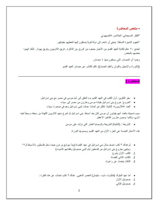 2
•
‫المحاضرة‬ ‫ملخص‬
‫=الصهيوني‬ ‫الخالص‬ :‫المسيحاني‬ ‫*الفكر‬
..‫حقوقهم‬ ‫لتعطيهم‬ ‫إليها‬ ‫يتسلقون‬ ‫قوية‬ ‫دولة‬ ‫إلى‬ ‫نذهب‬ ‫أن‬ ‫ينبغي‬ :‫التسلقة‬ ‫الشجرة‬ ‫*مفهوم‬
‫اجتمع‬
٧٠
‫من‬ ‫الورق‬ ‫من‬ ‫جمعوه‬ ‫األحبار‬ ‫من‬ ‫القديم‬ ‫العهد‬ ‫لكتابة‬ ‫عالم‬
‫اتهموا‬ ‫لذلك‬ ..‫يهوذا‬ ‫وفريق‬ ‫الالوييون‬ ‫فريق‬ ..‫الذاكرة‬
‫بالبعض‬ ‫بعضهم‬
‫منها‬ ‫يستقون‬ ‫التي‬ ‫المصادر‬ ‫أن‬ ‫وجدوا‬
٤
.‫مصادر‬
‫القديم‬ ‫العهد‬ ‫مصادر‬ ‫عن‬ ‫الكتاب‬ ‫تكلم‬ ))‫الحديث‬ ‫والعلم‬ ‫والقرآن‬ ‫واإلنجيل‬ ‫((التوراة‬
‫المحاضرة‬
2

.‫إسرائيل‬ ‫بني‬ ‫مع‬ ‫مصر‬ ‫في‬ ‫موسى‬ ‫أيام‬ ‫إلى‬ ‫الخلق‬ ‫بدء‬ ‫القديم‬ ‫العهد‬ ‫في‬ ‫الكتب‬ ‫أول‬ :‫التكوين‬ ‫سفر‬

‫سيناء‬ ‫إلى‬ ‫مصر‬ ‫من‬ ‫وهارون‬ ‫موسى‬ ‫بقيادة‬ ‫إسرائيل‬ ‫بني‬ ‫خروج‬ :‫الخروج‬

‫سيناء‬ ‫صحراء‬ ‫في‬ ‫وهم‬ ‫إسرائيل‬ ‫لبني‬ ‫حدثت‬ ‫أحداث‬ ‫عن‬ ‫تتكلم‬ :‫التثنية‬ +‫الالويون‬+ ‫العدد‬
‫يقولون‬ ‫أنهم‬ ‫بالعدد‬ ‫تسميته‬ ‫سبب‬
‫أخيه‬ ‫وسبط‬ ‫سبطه‬ ‫من‬ ‫الكهنة‬ ‫الالويون‬ ‫منهم‬ ‫أخرج‬ ‫ثم‬ ‫إسرائيل‬ ‫بني‬ ‫أسباط‬ ‫يعد‬ ‫كان‬ ‫موسى‬ ‫أن‬
.‫االعظم‬ ‫الكاهن‬ ‫هارون‬ ‫يسمون‬ ‫وكانوا‬ ،‫الوي‬

‫موسى‬ ‫على‬ ‫نزلت‬ ‫التي‬ ‫العشر‬ ‫والوصايا‬ ‫الشريعة‬ )‫(التثنية‬ : ‫الشريعة‬
.‫التوراة‬ ‫ويسمونها‬ ‫القديم‬ ‫العهد‬ ‫من‬ ‫األول‬ ‫الجزء‬ ‫هي‬ ‫الخمسة‬ ‫األسفار‬ ‫هذه‬

‫ثم‬
‫هناك‬
٣
‫ال‬ ‫باالسباط‬ ‫فلسطين‬ ‫دخل‬ ‫حينما‬ ‫نون‬ ‫بن‬ ‫بيوشع‬ ‫(يبدأ‬ ‫القضاة‬ ‫عهد‬ ‫في‬ ‫إسرائيل‬ ‫نبي‬ ‫حال‬ ‫تصف‬ ‫كتب‬
١٢
)‫التابوت‬ ‫وفقدانهم‬ ‫صموئيل‬ ‫النبي‬ ‫أيام‬ ‫فلسطين‬ ‫من‬ ‫إسرائيل‬ ‫بني‬ ‫بخروج‬ ‫وينتهي‬
1
.
‫يشوع‬ ‫األول‬ ‫الكتب‬
2
.
‫القضاة‬ ‫الثاني‬ ‫الكتاب‬
3
.
‫راعوث‬ ‫عن‬ ‫يتحدث‬ ‫الثالث‬

،‫داود‬ ،‫(طالوت‬ ‫الملوك‬ ‫عهد‬ ‫أما‬
‫هناك‬ ..‫الذهبي‬ ‫العصر‬ )‫سليمان‬
٩
: ‫الفترة‬ ‫هذه‬ ‫عن‬ ‫تحدثت‬ ‫كتب‬
1
.
‫األول‬ ‫صموئيل‬
2
.
‫الثاني‬ ‫صموئيل‬
 