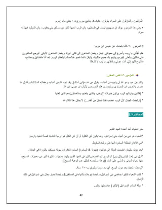 42
:‫يقولون‬ ‫السواء‬ ‫على‬ َ‫ون‬ُ‫ف‬ ِ‫از‬َ‫ع‬ْ‫ل‬‫وا‬ ‫ون‬ُ‫م‬ِّ‫ن‬َ‫ر‬ُ‫م‬ْ‫ل‬‫ا‬
«
‫سروري‬ ‫يع‬ِ‫ب‬‫ينا‬ ‫كل‬ ‫فيك‬
: .»
.‫زمزم‬ ‫ماء‬ ‫يعني‬
•
‫أح‬ ‫الرب‬ ‫وأن‬ ،‫فلسطين‬ ‫في‬ ‫ليست‬ ‫صهيون‬ ‫ان‬ ‫يؤكد‬ ‫المزمور‬ ‫هذا‬ ‫يعني‬
‫له‬ ‫فيها‬ ‫المولود‬ ‫وأن‬ ،‫يعقوب‬ ‫بني‬ ‫مساكن‬ ‫من‬ ‫أكثر‬ ‫بها‬
.‫ميزة‬
�
‫المزمور‬
٧٠
: ‫مريم‬ ‫ابن‬ ‫عيسى‬ ‫عن‬ ‫يتحدث‬ ‫كأنه‬
‫الساخرون‬ ‫ليرجع‬ .‫ألذيتي‬ ‫الساعون‬ ‫ويخجل‬ ‫ليرتد‬ .‫قتلي‬ ‫إلى‬ ‫الساعون‬ ‫ويخجل‬ ‫ليخز‬ .‫معونتي‬ ‫لى‬ِ‫إ‬ ‫سرع‬َ‫أ‬‫و‬ ،‫رب‬ ‫يا‬ ‫ي‬ِ‫ن‬ْ‫ذ‬ِ‫ق‬ْ‫ن‬َ‫أ‬ ‫َلم‬‫ه‬
‫بك‬ ‫ويبتهج‬ ‫ليفرح‬ .‫عار‬ْ‫ل‬‫ا‬ِ‫ب‬ ‫ين‬ِ‫ل‬‫ل‬َ‫ك‬ُ‫م‬ ‫مني‬
،‫ومحتاج‬ ‫ايق‬َ‫ض‬‫مت‬ ‫أنا‬ ‫إنما‬ .‫الرب‬ ‫تعظم‬َ‫ي‬‫ل‬ :‫خالصك‬ ‫حبو‬ُ‫م‬ ‫دائما‬ ْ‫ل‬‫ليق‬ َ‫و‬ .‫بيك‬ِ‫ل‬‫طا‬ ‫جميع‬
‫تتباطأ‬ ‫ال‬ ‫رب‬ ‫يا‬ .‫ذي‬ِ‫ق‬‫ن‬ُ‫م‬‫و‬ ‫عوني‬ ‫نت‬َ‫أ‬ .َّ‫ي‬‫ل‬ِ‫إ‬ ‫اللهم‬ ‫ع‬ ِ‫ر‬ْ‫س‬َ‫أ‬َ‫ف‬
‫المزمور‬
٨٦
:‫المعنى‬ ‫نفس‬
‫أعداءه‬ ‫من‬ ‫هللا‬ ‫نجاه‬ ‫وقد‬ .)‫أمتك‬ ‫(ابن‬ ‫نفسه‬ ‫عن‬ ‫يقول‬ ،‫أعداءه‬ ‫من‬ ‫ينجيه‬ ‫أن‬ ‫هللا‬ ‫يدعو‬ ‫عبد‬ ‫عن‬ ‫يتكلم‬
‫هللا‬ ‫وأطال‬ ،‫المالئكة‬ ‫وحفظته‬
،‫هللا‬ ‫ابن‬ ‫عيسى‬ ‫ان‬ ‫إلثبات‬ ‫النصوص‬ ‫هذه‬ ‫يستخدمون‬ ‫النصارى‬ ‫ان‬ ‫والغريب‬ .‫عمره‬
‫لعنوا‬ ‫الذين‬ ‫هم‬ )‫يستأصلون‬ ‫يلعنهم‬ ‫والذين‬ ،‫األرض‬ ‫خيرات‬ ‫يرثون‬ ‫الرب‬ ‫يباركهم‬ ‫(فالذين‬ *
‫هللا‬ ‫كالم‬ ‫هذا‬ ‫يمكن‬ ‫ال‬ )....‫أنفه‬ ‫من‬ ‫دخان‬ ‫نفث‬ ‫غضب‬ ‫الرب‬ ‫ألن‬ ‫الجبال‬ ‫(ارتجفت‬ *
‫المحاضرة‬
5
.‫القديم‬ ‫العهد‬ ‫أعمدة‬ ‫أحد‬ ‫اشعياء‬ ‫سفر‬
.‫وارميا‬ ‫اشعيا‬ ‫قصة‬ ‫لتشابه‬ ‫ارميا؛‬ ‫هو‬ ‫الكفل‬ ‫ذي‬ ‫أن‬ ‫أو‬ /‫الكفل‬ ‫ذي‬ ‫يكون‬ ‫ربما‬ ،‫إسرائيل‬ ‫بني‬ ‫أنبياء‬ ‫من‬ ‫نبي‬ ‫هو‬ ‫*اشعياء‬
.‫السقوط‬ ‫وشك‬ ‫على‬ ‫أنها‬ ‫السامرة‬ ‫لمملكة‬ ‫اإلنذار‬ ‫*نبي‬
& ‫(يهوذا‬ :‫دولتين‬ ‫إلى‬ ‫الدولة‬ ‫انقسمت‬ ‫سليمان‬ ‫موت‬ ‫*بعد‬
..‫البداية‬ ‫في‬ ‫بالتوراة‬ ‫تمسكت‬ ‫ويهوذا‬ ،‫كافرة‬ ‫السامرة‬ )‫السامرة‬
،‫المسيح‬ ‫معجزات‬ ‫من‬ ‫أكبر‬ ‫كثيرة‬ ‫معجزات‬ ‫ولهما‬ ‫القديم‬ ‫العهد‬ ‫في‬ ‫كثير‬ ‫قصص‬ ‫لهما‬ .‫اليسع‬ ‫ثم‬ )‫يس‬ ‫(إل‬ ‫إلياس‬ ‫ُعث‬‫ب‬ ‫نبي‬ ‫*أول‬
))‫المسيح‬ ‫إلوهية‬ ‫عدم‬ ‫كدليل‬ ‫نستخدمه‬ ‫((وهذا‬ ‫الماء‬ ‫على‬ ‫والمشي‬ ‫الموتى‬ ‫إحياء‬ ‫منها‬
‫ا‬ ‫بعث‬ ‫*ثم‬
‫ب‬ ‫سليمان‬ ‫موت‬ ‫بعد‬ ‫أي‬ ،‫اليسع‬ ‫موت‬ ‫بعد‬ ‫شعياء‬
٢٠٠
.‫سنة‬
‫ذلك‬ ‫في‬ ‫إسرائيل‬ ‫بني‬ ‫بحال‬ ‫إخبار‬ ‫وأيضا‬ &‫المستقبل‬ ‫في‬ ‫بأشياء‬ ‫نبوءات‬ ‫وأيضا‬ ،‫إسرائيل‬ ‫بني‬ ‫بماضي‬ ‫تذكيرا‬ ‫اشعياء‬ ‫كتب‬ *
.‫الزمان‬
.‫نابلس‬ ‫عاصمتها‬ )‫(األكبر‬ ‫إسرائيل‬/‫السامرة‬ ‫دولة‬ *
 