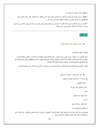 47
‫استحلفهم‬
.‫وينصروه‬ ‫به‬ ‫يؤمنوا‬ ‫أن‬ ‫هللا‬
*
‫حديث‬
‫على‬ ‫الناس‬ ‫يحشر‬ ‫الذي‬ ‫الحاشر‬ ‫وأنا‬ ،‫الكفر‬ ‫بي‬ ‫هللا‬ ‫يمحو‬ ‫الذي‬ ‫الماحي‬ ‫وأنا‬ ‫أحمد‬ ‫وأنا‬ ‫محمد‬ ‫أنا‬ ،‫أسماء‬ ‫لي‬ ‫إن‬ :
‫وأنا‬ ]‫وراه‬ ‫والناس‬ ‫يمشي‬ ‫هو‬ ‫قدميه[يعني‬
.‫أحد‬ ‫بعده‬ ‫ليس‬ ‫الذي‬ ‫العاقب‬
‫خرج‬ ‫أن‬ ‫بي‬ ‫حملت‬ ‫حين‬ ‫أمي‬ ‫ورأت‬ ،‫عيسى‬ ‫أخي‬ ‫وبشرى‬ ‫إبراهيم‬ ‫أبي‬ ‫دعوة‬ ‫أنا‬ :‫قال‬ ،‫نفسك‬ ‫عن‬ ‫أخبرنا‬ ‫هللا‬ ‫رسول‬ ‫يا‬ ‫قالوا‬ *
.‫الشام‬ ‫أرض‬ ‫من‬ ‫بصري‬ ‫قصور‬ ‫له‬ ‫أضاءت‬ ‫نور‬ ‫منها‬
‫محاضرة‬
7
‫بالنبي‬ ‫بشارات‬
‫ﷺ‬
‫القديم‬ ‫العهد‬ ‫من‬
‫التوراة‬ ‫من‬ ‫النبي‬ ‫بشارات‬
‫التكوين‬ ‫*سفر‬
١٦
‫يعود‬ ‫فال‬ ‫نسلك‬ ‫ألكثرن‬ ‫الرب‬ ‫مالك‬ ‫لها‬ ‫(وقال‬ ‫لهاجر‬ ‫المالك‬ ‫قال‬ ..‫وهاجر‬ ‫وسارة‬ ‫إبراهيم‬ ‫عن‬ ‫يتحدث‬
،]‫الصحراء‬ ‫في‬ ‫يعيش‬ ‫وحشيا[يعني‬ ‫إنسانا‬ ‫ويكون‬ ،‫يسمع‬ ‫هللا‬ ‫ومعناه‬ ‫إسماعيل‬ ‫تدعينه‬ ‫ابنا‬ ‫وستلدين‬ ‫حامل‬ ‫أنت‬ ‫هوذا‬ ،‫يحصى‬
‫متوحشا‬ ‫ويعيش‬ ،‫يعادونه‬ ‫والجميع‬ ‫الجميع‬ ‫يعادي‬
‫متحديا‬
.)‫إخوته‬ ‫كل‬
‫النص‬
.‫جنوبا‬ ‫الحويلة‬ ‫أرض‬ ‫إلى‬ ‫شماال‬ ‫األردن‬ ‫من‬ ‫إسرائيل‬ ‫بني‬ ‫لمساكن‬ ‫مواجة‬ ‫الحجاز‬ )‫إخوته‬ ‫كل‬ ‫(مواجها‬ ‫األصلي‬
‫االصحاح‬ ‫آخر‬
١٦
)‫إسماعيل‬ ‫(مولد‬
‫كان‬
‫ابرام‬
٨٦
.‫إسماعيل‬ ‫أنجب‬ ‫عندما‬ ‫سنة‬
️
‫نناقشهم‬ ‫عندما‬
-
‫مبارك‬ ‫رجل‬ ‫إسماعيل‬ ‫هل‬
‫=نعم‬
-
‫إسماعيل‬ ‫أم‬ ‫هاجر‬ ‫هل‬
‫نعم‬ =
-
‫إبراهيم‬ ‫زوجة‬ ‫هاجر‬ ‫هل‬
‫نعم‬ ‫يقولون‬ ‫ثم‬ ‫يجادلون‬ =
‫يعترضون‬
‫نعم‬ ،‫البركة‬ ‫عن‬ ‫تتحدثون‬ ‫مسلمون‬ ‫يا‬ ‫أنتم‬ ‫يقولون‬ ..‫تحصى‬ ‫ال‬ ‫لدرجة‬ ‫كثيرة‬ ‫تكون‬ ‫إسماعيل‬ ‫ذرية‬ ‫بأن‬ ‫الوعد‬ ‫هل‬
.‫وذريته‬ ‫السحاق‬ ‫والميثاق‬ ‫العهد‬ ‫لكن‬ ،‫بركة‬ ‫له‬ ‫إسماعيل‬
 
