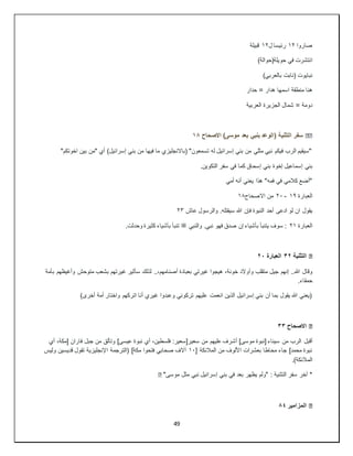 49
‫صاروا‬
١٢
‫ل‬ ‫رئيسا‬
١٢
‫قبيلة‬
‫انتشرت‬
)‫حويلة(حوالة‬ ‫في‬
‫نب‬
‫ايوت‬
)‫بالعربي‬ ‫(نابت‬
‫هنا‬
‫حدار‬ = ‫هدار‬ ‫اسمها‬ ‫منطقة‬
‫دومة‬
‫العربية‬ ‫الجزيرة‬ ‫شمال‬ =
��
‫االصحاح‬ )‫موسى‬ ‫بعد‬ ‫بنبي‬ ‫(الوعد‬ ‫التثنية‬ ‫سفر‬
١٨
"‫اخوتكم‬ ‫بين‬ ‫"من‬ ‫أي‬ )‫إسرائيل‬ ‫بني‬ ‫من‬ ‫فيها‬ ‫ما‬ ‫(باالنجليزي‬ "‫تسمعون‬ ‫له‬ ‫إسرائيل‬ ‫بني‬ ‫من‬ ‫مثلي‬ ‫نبي‬ ‫فيكم‬ ‫الرب‬ ‫"سيقيم‬
‫بني‬
.‫التكوين‬ ‫سفر‬ ‫في‬ ‫كما‬ ‫إسحاق‬ ‫بني‬ ‫إخوة‬ ‫إسماعيل‬
‫أمي‬ ‫أنه‬ ‫يعني‬ ‫هذا‬ "‫فمه‬ ‫في‬ ‫كالمي‬ ‫"أضع‬
‫العبارة‬
١٩
-
٢٠
‫االصحاح‬ ‫من‬
١٨
‫يقول‬
‫عاش‬ ‫والرسول‬ .‫سيقتله‬ ‫هللا‬ ‫فإن‬ ‫النبوة‬ ‫أحد‬ ‫ادعى‬ ‫لو‬ ‫ان‬
٢٣
‫العبارة‬
٢١
‫والنبي‬ .‫نبي‬ ‫فهو‬ ‫صدق‬ ‫إن‬ ‫بأشياء‬ ‫يتنبأ‬ ‫سوف‬ :
‫ﷺ‬
.‫وحدثت‬ ‫كثيرة‬ ‫بأشياء‬ ‫تنبأ‬
�
‫التثنية‬
٣٢
‫العبارة‬
٢٠
‫وقال‬
‫بأمة‬ ‫وأغيظهم‬ ‫متوحش‬ ‫بشعب‬ ‫غيرتهم‬ ‫سأثير‬ ‫لذلك‬ ..،‫أصنامهم‬ ‫بعبادة‬ ‫غيرتي‬ ‫هيجوا‬ ،‫خونة‬ ‫وأوالد‬ ‫متقلب‬ ‫جيل‬ ‫إنهم‬ ..‫هللا‬
.‫حمقاء‬
)‫أخرى‬ ‫أمة‬ ‫واختار‬ ‫اتركهم‬ ‫أنا‬ ‫غيري‬ ‫وعبدوا‬ ‫تركوني‬ ‫عليهم‬ ‫انعمت‬ ‫الذين‬ ‫إسرائيل‬ ‫بني‬ ‫أن‬ ‫بما‬ ‫يقول‬ ‫هللا‬ ‫(يعني‬
�
‫االصحاح‬
٣٣
‫أقبل‬
‫أي‬ ،‫[مكة‬ ‫فاران‬ ‫جبل‬ ‫من‬ ‫وتألق‬ ]‫عيسى‬ ‫نبوة‬ ‫أي‬ ،‫فلسطين‬ :‫سعير[سعير‬ ‫من‬ ‫عليهم‬ ‫أشرف‬ ]‫موسى‬ ‫[نبوة‬ ‫سيناء‬ ‫من‬ ‫الرب‬
[ ‫المالئكة‬ ‫من‬ ‫األلوف‬ ‫بعشرات‬ ‫محاطا‬ ‫جاء‬ ]‫محمد‬ ‫نبوة‬
١٠
‫وليس‬ ‫قديسين‬ ‫تقول‬ ‫اإلنجليزية‬ ‫(الترجمة‬ ]‫مكة‬ ‫فتحوا‬ ‫صحابي‬ ‫آالف‬
.)‫المالئكة‬
‫التثنية‬ ‫سفر‬ ‫آخر‬ *
"‫موسى‬ ‫مثل‬ ‫نبي‬ ‫إسرائيل‬ ‫بني‬ ‫في‬ ‫بعد‬ ‫يظهر‬ ‫"ولم‬ :
�
�
‫المزامير‬
٨٤
 