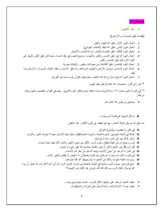 5
‫المحاضرة‬
3

:‫التكوين‬ ‫سفر‬
))‫واألرض‬ ‫السماوات‬ ‫خلق‬ ‫((قصة‬
1
.
‫األول‬ ‫اليوم‬ ‫أعمال‬
.‫والليل‬ ‫النهار‬ ‫هللا‬ ‫خلق‬ :
2
.
.)‫الهوائي‬ ‫(الغالف‬ ‫د‬َ‫ل‬َ‫ج‬‫ال‬ ‫هللا‬ ‫خلق‬ :‫الثاني‬ ‫اليوم‬ ‫أعمال‬
3
.
.‫واألشجار‬ ‫األعشاب‬ ‫ثم‬ ،‫والبحار‬ ‫اليابسة‬ ‫خلق‬ :‫الثالث‬ ‫اليوم‬ ‫أعمال‬
4
.
‫في‬ ‫والنهار‬ ‫الليل‬ ‫خلق‬ ‫كان‬ ‫بينما‬ .‫السماء‬ ‫د‬َ‫ل‬َ‫ج‬ ‫في‬ ‫النجوم‬ ‫ووضع‬ ،‫والنجوم‬ ‫والقمر‬ ‫الشمس‬ ‫خلق‬ :‫الرابع‬ ‫اليوم‬ ‫أعمال‬
‫والقم‬ ‫الشمس‬ ‫خلق‬ ‫قبل‬ ‫األول‬ ‫اليوم‬
.‫ر‬
5
.
.‫بحرية‬ ‫وكائنات‬ ‫وطيور‬ ‫حيوانات‬ ‫من‬ ‫الكائنات‬ ‫خلق‬ :‫الخامس‬ ‫اليوم‬ ‫أعمال‬
6
.
‫وما‬ ‫واألرض‬ ‫السموات‬ ‫اكملت‬ ‫وهكذا‬ .‫اإلنسان‬ ‫خلق‬ ‫ثم‬ ،‫الزواحف‬ ،‫البهائم‬ ،‫األرض‬ ‫وحوش‬ :‫السادس‬ ‫اليوم‬ ‫أعمال‬
.‫فيها‬
7
.
.)‫لغوب‬ ‫من‬ ‫مسنا‬ ‫(وما‬ ‫القرآن‬ ‫يقول‬ ‫بينما‬ ،‫التعب‬ ‫ألنه‬ ‫هللا‬ ‫استراح‬ :‫السابع‬ ‫اليوم‬ ‫أعمال‬
**
‫استحسنه‬ ‫النور‬ ‫رأى‬ ‫لما‬
--
.‫الغيب‬ ‫يعلم‬ ‫يكن‬ ‫لم‬ ‫كأنه‬ >
**
‫عبارة‬ ‫اليوم‬ ‫التوراة‬ ‫في‬
٢٤
،‫وقت‬ ‫باليوم‬ ‫المقصود‬ ‫القرآن‬ ‫في‬ ‫بينما‬ ..)‫الثاني‬ ‫اليوم‬ ‫فكان‬ ‫صباح‬ ‫أعقبه‬ ‫مساء‬ ‫(وجاء‬ ‫ساعة‬
..‫مرحلة‬

.‫هللا‬ ‫كالم‬ ‫هذا‬ ‫يكون‬ ‫أن‬ ‫يستحيل‬
:‫وحواء‬ ‫آدم‬ ‫قصة‬ ‫إلى‬ ‫السياق‬ ‫نقل‬ ‫ثم‬
.‫تناقض‬ ‫هذا‬ ..‫الثالث‬ ‫اليوم‬ ‫في‬ ‫خلقت‬ ‫أنها‬ ‫مع‬ ،‫أشجار‬ ‫هناك‬ ‫يكن‬ ‫لم‬ ‫آدم‬ ‫خلق‬ ‫لما‬
.‫العراق‬ )‫ب(عدن‬ ‫مقصود‬ ‫التوراة‬ ‫في‬
)‫والشر‬ ‫الخير‬ ‫يعرف‬ ‫ال‬ ‫سفيه‬ ‫اإلنسان‬ ‫منها‬ ‫ياكل‬ ‫المعرفة(قبل‬ ‫وشجرة‬ ،‫الحياة‬ ‫شجرة‬ :‫شجرتين‬ ‫الجنة‬ ‫في‬ ‫هناك‬
.‫أنهار‬ ‫أربع‬ ‫منه‬ ،‫عدن‬ ‫في‬ ‫نهر‬ ‫هناك‬ ‫وكان‬
‫آدم‬ ‫وضع‬ ‫الرب‬
.‫تموت‬ ‫حتما‬ ‫لهما‬ ‫قال‬ ،‫والشر‬ ‫الخير‬ ‫شجرة‬ ‫من‬ ‫األكل‬ ‫الرب‬ ‫وحرم‬ ،‫ح‬َ‫ل‬‫ليف‬ ‫الجنة‬ ‫في‬
.‫يميزه‬ ‫ال‬ ‫شيء‬ ‫على‬ ‫هللا‬ ‫يحاسبه‬ ‫فلماذا‬ ،‫يميز‬ ‫ال‬ ‫كان‬ ‫الشجرة‬ ‫من‬ ‫يأكل‬ ‫أن‬ ‫قبل‬
.‫األسماء‬ ‫آدم‬ ‫علم‬ ‫من‬ ‫هو‬ ‫هللا‬ ‫بينما‬ ،‫األشياء‬ ‫سمى‬ ‫من‬ ‫هو‬ ‫آدم‬ ‫التوراة‬ ‫في‬
‫يك‬ ‫ولم‬ ‫عريانين‬ ‫وحواء‬ ‫آدم‬ ‫كان‬ ‫التوراة‬ ‫في‬
.‫والشر‬ ‫الخير‬ ‫يعلمان‬ ‫ال‬ ‫أعميان‬ + .‫يخجالن‬ ‫ونا‬
.‫حذرهما‬ ‫كما‬ ‫هللا‬ ‫يميتهما‬ ‫ولم‬ ،‫الشجرة‬ ‫من‬ ‫وأكال‬ ،‫لحواء‬ ‫الحية‬ ‫وسوست‬
‫يراه‬ ‫أن‬ ‫خجل‬ ‫أنه‬ ‫آدم‬ ‫قال‬ ‫أنت؟‬ ‫أين‬ ‫آدم‬ ‫الرب‬ ‫فنادى‬ ،‫الرب‬ ‫من‬ ‫فاختبئا‬ ،‫الجنة‬ ‫في‬ ‫ماشيا‬ ‫الرب‬ ‫صوت‬ ‫الزوجان‬ ‫سمع‬
‫عريان‬ ‫أنك‬ ‫لك‬ ‫قال‬ ‫من‬ ‫الرب‬ ‫فقال‬ ..‫عريانا‬ ‫هللا‬
‫الشجرة؟‬ ‫من‬ ‫أكلت‬ ‫هل‬

.‫حواء‬ ‫وبين‬ ‫بينها‬ ‫عداوة‬ ،‫التراب‬ ‫تأكل‬ ،‫بطنها‬ ‫على‬ ‫تزحف‬ :‫الحية‬ ‫عقاب‬

.‫له‬ ‫واشتياقها‬ ،‫المرأة‬ ‫على‬ ‫الرجل‬ ‫والية‬ ،‫الوالدة‬ ‫آالم‬ :‫حواء‬ ‫عقاب‬
 