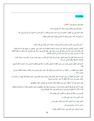 59
‫محاضرة‬
3
‫إلى‬ ‫إسرائيل‬ ‫بنو‬ ‫انقسم‬
٣
: ‫أقسام‬
١
.‫السماء‬ ‫إلى‬ ‫رفع‬ ‫أنه‬ ‫وعرفوا‬ )‫(النصارى‬ ‫الحواريين‬ ‫تبع‬ .
‫الجليل‬ ‫من‬ ‫الحواريين‬ ‫غالب‬
-
."‫هللا‬ ‫إلى‬ ‫أنصاري‬ ‫"من‬ ‫المسيح‬ ‫نصروا‬ ‫ألنهم‬ ‫أو‬ ،‫لذلك‬ ‫نصارى‬ ‫سموا‬ ‫وربما‬ ،‫الناصرة‬
٢
.‫وقتلوه‬ ‫صلبوه‬ ‫أنهم‬ ‫ويقولوا‬ ‫بالزنى‬ ‫أمه‬ ‫واتهم‬ ‫عيسى‬ ‫كذب‬ ‫آخر‬ ‫فريق‬ .
.‫االنحاء‬ ‫كل‬ ‫في‬ ‫الجديد‬ ‫الدين‬ ‫وانتشر‬ ،‫بمحمد‬ ‫الناس‬ ‫ويبشرون‬ ، َ‫الناس‬ ‫الحواريون‬ ‫دعى‬ *
‫*العلما‬
،‫جميلة‬ ‫ابنة‬ ‫له‬ ‫كان‬ ‫وزعيمهم‬ ‫اجتمعوا‬ .‫الحواريين‬ ‫ضد‬ ‫الحكومة‬ ‫الستعداء‬ ‫الرشوة‬ ‫إلى‬ ‫لجأوا‬ )‫(السنهدرين‬ ‫السبعون‬ ‫ء‬
‫التثليث‬ ‫عقيدة‬ ‫به‬ ‫مدينته‬ ‫كان‬ .‫الالويين‬ ‫غير‬ ‫سبط‬ ،‫الفريسيين‬ ‫عقيدة‬ ‫على‬ ‫وكان‬ ،‫طرسوس‬ ‫مدينة‬ ‫من‬ ‫شاول‬ ‫اسمه‬ ‫شاب‬ ‫هناك‬ ‫كان‬
/ )‫عذراء‬ ‫امرأة‬ ‫من‬ ‫مولود‬ ‫ابن‬ ‫وإله‬ ‫اب‬ ‫(إله‬
.‫الشرقية‬ ‫األديان‬ ‫من‬
‫تأثروا‬ ‫إسرائيل‬ ‫بنو‬ ‫وكان‬ ،‫وعزرا‬ ‫نحمبا‬ ‫ومنهم‬ ،‫القدس‬ ‫إلى‬ ‫العودة‬ ‫إسرائيل‬ ‫بني‬ ‫لبعض‬ ‫سمحوا‬ ‫الفارسية‬ ‫الدولة‬ ‫جاءت‬ ‫لما‬
،‫هللا‬ ‫ابن‬ ‫العزير‬ ‫وقالوا‬ ‫الشرقية‬ ‫بالديانات‬
‫الرئيس‬ ‫فقربه‬ )‫(بوبيا‬ ‫ابنته‬ ‫يد‬ ‫وطلب‬ ‫السبعين‬ ‫العلماء‬ ‫رئيس‬ ‫من‬ ‫تقرب‬ ‫أصولي‬ ‫شخص‬ ‫كان‬ ‫شاول‬
‫المسيح‬ ‫قابل‬ ‫ما‬ ‫شاول‬ .‫منه‬
.‫قط‬
‫وتزوج‬ ‫الخطة‬ ‫ونجحت‬ .‫الملك‬ ‫ابن‬ ‫نيرون‬ ‫وتتزوج‬ ‫استير‬ ‫مثل‬ ‫وتفعل‬ ‫بوبيا‬ ‫شاول‬ ‫يترك‬ ‫أن‬ ‫واتفقوا‬ ...‫و‬ ‫الكهنة‬ ‫رئيس‬ ‫اجتمع‬
.‫بوبيا‬ ‫ميرون‬
‫شاو‬ ‫أن‬ ‫[يبدو‬ .‫لوقا‬ ‫صديقه‬ ‫وكان‬ ،‫الحواريين‬ ‫ضمن‬ ‫ويدخل‬ ،‫النصرانية‬ ‫دخل‬ ‫أنه‬ ‫شاول‬ ‫يدعي‬ ‫أن‬ ‫الخطة‬ ‫من‬ ‫الثاني‬ ‫الجزء‬
‫اسم‬ ‫ل‬
.]‫بولس‬ ‫إلى‬ ‫اسمه‬ ‫غير‬ ‫لذا‬ ‫الجليل‬ ‫أهل‬ ‫أسماء‬ ‫من‬ ‫وليس‬ ‫منتشر‬
.‫ويعتقلونهم‬ ‫الجدد‬ ‫المهتدين‬ ‫عن‬ ‫أخبرهم‬ ‫وكنت‬ ‫الكهنة‬ ‫رئيس‬ ‫مع‬ ‫فكنت‬ ‫أنا‬ ‫أما‬ ‫نفسه‬ ‫شاول‬ ‫يقول‬
، ]‫صلبة‬ ‫قوية‬ ‫زراعية‬ ‫[أداة‬ ‫المناخس‬ ‫ترفس‬ ‫أن‬ ‫تستطيع‬ ‫هل‬ ‫يقول‬ ‫صوتا‬ ‫وسمع‬ ‫إغماء‬ ‫واصابه‬ ‫لدمشق‬ ‫طريقه‬ ‫في‬ ‫كان‬ ‫انه‬ ‫يقول‬
.‫الحواريين‬ ‫اتبع‬ ‫قال‬ .‫الحواريين‬ ‫تهزم‬ ‫أو‬ ‫تهزمني‬ ‫أن‬ ‫تستطيع‬ ‫ال‬ ‫قال‬ ،‫ال‬ ‫قال‬
‫جدد‬ ‫مهتدين‬ ‫على‬ ‫القبض‬ ‫هو‬ ‫دمشق‬ ‫إلى‬ ‫رحلته‬ ‫من‬ ‫الغرض‬
.‫ما‬ ‫مكان‬ ‫في‬ ‫بصره‬ ‫وارتد‬ ‫أعمى‬ ‫ذهب‬
.َ‫ير‬ ‫ولم‬ ‫سمع‬ ‫يقول‬ ‫ومرة‬ ‫عيانا‬ ‫المسيح‬ ‫رأى‬ ‫يقول‬ ‫أحدهما‬
.‫نصرانيا‬ ‫وأصبح‬ ‫تاب‬ ‫أنه‬ ‫وادعى‬
‫ا‬ ‫إلى‬ ‫يتقرب‬ ‫أن‬ ‫حاول‬
.‫رفضوا‬ ‫لكنهم‬ ،‫سنوات‬ ‫لحواريين‬
 