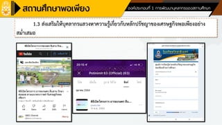 ด้านที่ 4 ด้านพัฒนาบุคลากรของสถานศึกษา องค์ประกอบที่ 1 การพัฒนาบุคลากรของสถานศึกษา
1.3 ส่งเสริมให้บุคลากรแสวงหาความรู้เกี่ยวกับหลักปรัชญาของเศรษฐกิจพอเพียงอย่าง
สม่าเสมอ
 