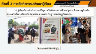 ด้านที่ 3 การจัดกิจกรรมพัฒนาผู้เรียน องค์ประกอบที่ 3 กิจกรรมเพื่อสังคม
และสาธารณประโยชน์
3.2 ผู้เรียนมีส่วนร่วมในการแก้ปัญหา หรือพัฒนาสถานศึกษา/ชุมชน ด้านเศรษฐกิจหรือ
สังคมหรือสิ่งแวดล้อมหรือวัฒนธรรม ตามหลักปรัชญาของเศรษฐกิจพอเพียง
โครงงานพลาสติกต่อบุญ
 