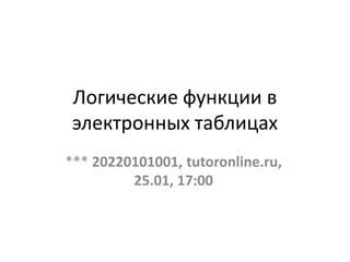 Логические функции в
электронных таблицах
*** 20220101001, tutoronline.ru,
25.01, 17:00
 