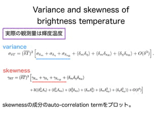 Variance and skewness of
brightness temperature
T = ( T)2
h
m
+ ⌘
+ xH
+ h m ⌘i + h m xH
i + h ⌘ xH
i + O( 3
)
i
.
varianc...
