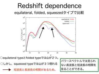 Redshift dependence
equilateral, folded, squeezedタイプで比較
○equilateral typeとfolded typeでは山が２つ。
○しかし、squeezed typeでは山が３つ現れる
短...