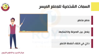 ‫الميسر‬ ‫للمعلم‬ ‫الشكصية‬ ‫السمات‬
‫الترب‬ ‫التطوير‬ ‫و‬ ‫التدريب‬ ‫مركز‬
‫وي‬
‫متعلم‬ ‫معلم‬
.
‫واكتسابها‬ ‫المعرقة‬ ‫بين‬ ‫يفصل‬
.
‫التعلم‬ ‫أنشطة‬ ‫ا‬ ‫انت‬ ‫قط‬ ّ
‫ذكط‬
.
 