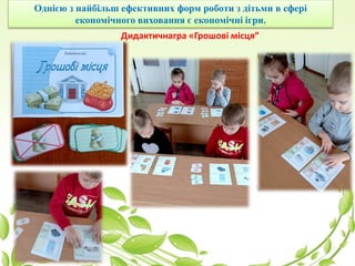 Однією з найбільш ефективних форм роботи з дітьми в сфері
економічного виховання є економічні ігри.
Дидактичнагра «Грошові місця”
 