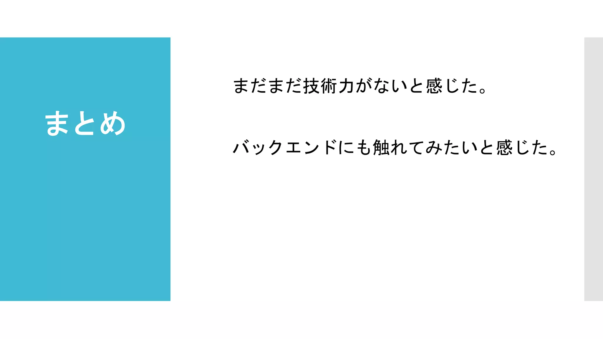 まとめ
まだまだ技術力がないと感じた。
バックエンドにも触れてみたいと感じた。
 