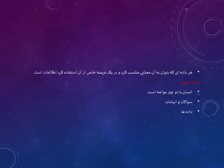 •
‫است‬ ‫اطالعات‬ ‫کرد‬ ‫استفاده‬ ‫آن‬‫از‬ ‫خاص‬ ‫عرصه‬‫یک‬ ‫در‬ ‫و‬ ‫کرد‬‫منتسب‬ ‫معنایی‬ ‫آن‬‫به‬‫بتوان‬ ‫که‬ ‫ای‬ ‫داده‬ ‫هر‬
.
‫دروین‬‫برندا‬
:
•
‫است‬‫مواجه‬‫چیز‬ ‫دو‬ ‫با‬‫انسان‬
:
•
‫ابهامات‬ ‫و‬ ‫سواالت‬
•
‫ها‬‫داده‬
 