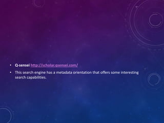 • Q-sensei http://scholar.qsensei.com/
• This search engine has a metadata orientation that offers some interesting
search capabilities.
 