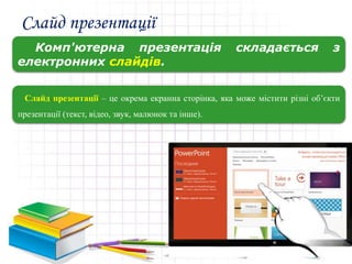 Слайд презентації
Комп'ютерна презентація складається з
електронних слайдів.
Слайд презентації – це окрема екранна сторінка, яка може містити різні об’єкти
презентації (текст, відео, звук, малюнок та інше).
 