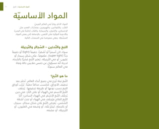 21 20
‫ة‬ ّ‫األساسي‬ ‫المواد‬
: ّ
‫العربي‬ ‫العالم‬ ‫في‬ ً‫رواجا‬ ‫األكثر‬ ‫المواد‬
‫مثل‬ ‫العصر‬ ‫رات‬ ّ
‫ومخد‬ ،‫والهيرويين‬ ،‫والكوكايين‬ ،‫ب‬ ّ‫القن‬
،)‫اليمن‬ ‫في‬ ً
‫ة‬ ّ
‫(خاص‬ ‫والقات‬ ،‫والسيجارة‬ ،‫والكحول‬ ،‫اإلكستازي‬
‫المواد‬ ‫بعض‬ ‫إلى‬ ‫باإلضافة‬ ،‫فس‬ ّ‫الن‬ ‫على‬ ‫رة‬ ّ‫المؤث‬ ‫واألدوية‬
.‫التالية‬ ‫الصفحات‬ ‫في‬ ‫معروضة‬ ‫وهي‬ ،‫طة‬ ّ
‫المنش‬
‫رجيلة‬ ّ‫والن‬ ‫جائر‬ ّ
‫الس‬ – ‫دخين‬ ّ‫والت‬ ‫التبغ‬
ً‫خفيفا‬ ‫أو‬ )light( ً‫خفيفا‬ ،ً‫أشقرا‬ ‫أو‬ ً‫أسمرا‬ ‫كان‬ ‫سواء‬
‫أو‬ ‫سيجار‬ ‫شكل‬ ‫على‬ ،ً‫ملفوفا‬ ،)super light( ً‫ا‬ ّ
‫جد‬
،‫حة‬ ّ
‫بالص‬ ‫ا‬ ًّ‫ضر‬ ُ
‫م‬ ‫بغ‬ ّ‫الت‬ ‫عتبر‬ ُ‫ي‬ ،‫رجيلة‬ ّ‫الن‬ ‫في‬ ‫أو‬ ،‫غليون‬
‫وفاة‬ ‫حالة‬ ‫ماليين‬ ‫خمس‬ ‫عن‬ ‫مسؤول‬ ‫ه‬ ّ‫أن‬ ‫لدرجة‬
.‫ا‬ ًّ‫سنوي‬ ‫العالم‬ ‫في‬
‫بغ؟‬ ّ‫الت‬ ‫هو‬ ‫ما‬
‫بعد‬ ‫ر‬ ّ
‫خم‬ ُ‫ت‬ .‫العالم‬ ‫أنحاء‬ ‫جميع‬ ‫في‬ ‫زرع‬ ُ‫ت‬ ‫نبتة‬ ‫بغ‬ ّ‫الت‬
‫أوراق‬ ‫ب‬ ّ‫رت‬ ُ‫ت‬ .ً‫نا‬ ّ‫معي‬ ً‫مذاقا‬ ‫لتكتسب‬ ،‫األوراق‬ ‫تجفيف‬
‫ف‬ ّ
‫جف‬ ُ‫ي‬ .‫تجفيفها‬ ‫طريقة‬ ‫أو‬ ‫نوعها‬ ‫حسب‬ ‫التبغ‬
‫حين‬ ‫في‬ ‫ار؛‬ ّ‫الن‬ ‫على‬ ‫أو‬ ‫الهواء‬ ‫في‬ ‫األسمر‬ ‫بغ‬ ّ‫الت‬
‫ا‬ ّ
‫أم‬ ‫الساخن؛‬ ‫الهواء‬ ‫في‬ ‫األشقر‬ ‫بغ‬ ّ‫الت‬ ‫ف‬ ّ
‫جف‬ ُ‫ي‬
‫ة‬ ّ
‫أشع‬ ‫تحت‬ ‫أو‬ ‫الهواء‬ ‫في‬ ‫ف‬ ّ
‫جف‬ ُ‫في‬ ‫الفاتح‬ ‫بغ‬ ّ‫الت‬
،‫سيجار‬ ،‫سجائر‬ ‫شكل‬ ‫على‬ ‫بغ‬ ّ‫الت‬ ‫عرض‬ ُ‫ي‬ .‫مس‬ ّ
‫الش‬
‫أو‬ ،‫الغليون‬ ‫في‬ ‫وضعه‬ ‫أو‬ ،‫ه‬ ّ
‫لف‬ ّ
‫ليتم‬ ،‫بالجملة‬ ‫أو‬
.‫مضغه‬ ‫أو‬ ،‫رجيلة‬ ّ‫الن‬
‫التبغ‬ | ‫ة‬ ّ‫األساسي‬ ‫المواد‬
 