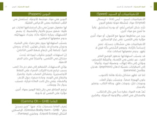 48
49
)Speed( ‫السبيد‬ ‫أو‬ ‫األنفيتامينات‬
‫كريستال‬ – )ice( ‫آيس‬ – ‫(سبيد‬ ‫األنفيتامينات‬
.‫الجوع‬ ‫تقطع‬ ‫ة‬ ّ‫قوي‬ ‫طة‬ ّ
‫نش‬ ُ
‫م‬ ‫مواد‬ ))crystal(
ً‫غالبا‬ .‫نشق‬ َ‫ست‬ ُ‫ت‬ ‫بودرة‬ ‫أو‬ ،‫بلع‬ ُ‫ت‬ ‫أقراص‬ ‫شكل‬ ‫خذ‬ ّ‫تت‬
.‫خرى‬ُ‫أ‬ ‫مواد‬ ‫مع‬ ‫مزج‬ ُ‫ت‬ ‫ما‬
‫خرى‬ُ‫أ‬ ‫مواد‬ ‫أو‬ ،‫الكحول‬ ‫مع‬ ‫مزجها‬ ‫مخاطرها‬ ‫من‬ ‫يزيد‬
.‫اإلكستازي‬ ‫غرار‬ ‫على‬ ،‫فس‬ ّ‫الن‬ ‫على‬ ‫رة‬ ّ‫مؤث‬
‫تمنح‬ ،‫ة‬ ّ‫جسدي‬ ‫طات‬ ّ
‫منش‬ ‫هي‬ ‫األنفيتامينات‬
‫ال‬ ‫قوي‬ ‫ه‬ ّ‫بأن‬ ‫خص‬ ّ
‫الش‬ ‫وتوهم‬ ،‫احة‬ ّ‫بالر‬ ً‫إحساسا‬
.‫ة‬ ّ
‫عد‬ ‫لساعات‬ ‫مفعولها‬ ‫يدوم‬ .‫قهر‬ ُ‫ي‬
‫العام‬ ‫الوضع‬ ‫بتدهور‬ ‫استهالكها‬ ‫ب‬ ّ‫يتسب‬ ‫قد‬
،‫ستمر‬ ُ
‫الم‬ ‫ظ‬ ّ
‫والتيق‬ ،‫غذية‬ ّ‫الت‬ ‫في‬ ‫نقص‬ ‫عبر‬ ،‫للفرد‬
ً‫وأحيانا‬ ،‫كبيرة‬ ‫ة‬ ّ‫وعصبي‬ ،‫إنهاك‬ ‫حالة‬ ‫إلى‬ ‫ي‬ ّ
‫ويؤد‬
‫هذيان‬ ،)psychosis( ‫(ذهان‬ ‫ة‬ ّ‫نفسي‬ ‫اضطرابات‬ ‫إلى‬
.)paranoia( ّ
‫عظامي‬
.‫كالحبوب‬ ‫ة‬ ّ
‫هام‬ ‫ة‬ ّ‫جلدي‬ ‫مشاكل‬ ‫تظهر‬ ‫قد‬ ‫كما‬
،‫الفك‬ ‫ر‬ ّ‫بتوت‬ ‫ب‬ ّ‫ويتسب‬ ،ً‫صعبا‬ ‫الهبوط‬ ‫يكون‬
‫وتفكير‬ ،‫اكتئاب‬ ‫وحالة‬ ،‫قلق‬ ‫ونوبات‬ ،‫ز‬ ّ‫تكز‬ ‫وبنوبات‬
.‫باالنتحار‬
،‫االكتئاب‬ ‫حال‬ ‫في‬ ً‫جدا‬ ‫خطرة‬ ‫المواد‬ ‫هذه‬ ّ
‫عد‬ ُ‫ت‬
.‫رع‬ ّ
‫والص‬ ،‫ة‬ ّ‫الدموي‬ ‫واألوعية‬ ‫القلب‬ ‫في‬ ‫والمشاكل‬
)Poppers( ‫البوبرز‬
‫في‬ ‫عمل‬ َ‫ست‬ ُ‫ت‬ ،‫ة‬ ّ‫لألوعي‬ ‫عة‬ ّ
‫موس‬ ‫مواد‬ ‫هي‬ ‫البوبرز‬
.‫ة‬ ّ‫القلبي‬ ‫األمراض‬ ‫بعض‬ ‫لمعالجة‬ ‫ب‬ ّ
‫الط‬
‫غير‬ ‫لغايات‬ ‫استنشاقها‬ ‫حال‬ ‫في‬ ّ‫ي‬‫فور‬ ‫مفعول‬ ‫لها‬
‫يشعر‬ ‫إذ‬ .‫نشيط‬ ّ‫والت‬ ‫وار‬ ّ
‫بالد‬ ‫سريع‬ ‫شعور‬ :‫ية‬ ّ‫طب‬
.‫ته‬ ّ‫شهواني‬ ‫وتزداد‬ ،‫ة‬ ّ
‫حاد‬ ‫ة‬ ّ‫داخلي‬ ‫بحرارة‬ ‫ستهلك‬ ُ
‫الم‬
.‫لدقيقتين‬ ‫مفعولها‬ ‫يدوم‬
،‫البشرة‬ ‫على‬ ‫حمراء‬ ‫بقع‬ ‫ببروز‬ ‫استهالكها‬ ‫ب‬ ّ‫يتسب‬
‫يدومان‬ ‫ال‬ ‫ما‬ ّ‫إن‬ ،‫ين‬ ّ‫قوي‬ ‫يكونان‬ ‫قد‬ ‫وصداع‬ ‫ودوران‬
. ّ
‫اخلي‬ ّ
‫الد‬ ‫العين‬ ‫ضغط‬ ‫ارتفاع‬ ‫إلى‬ ً
‫إضافة‬ ،ً‫كثيرا‬
‫حدث‬ ُ‫ي‬ ‫قد‬ ‫كبيرة‬ ‫يات‬ ّ
‫بكم‬ ‫البوبرز‬ ‫استهالك‬ ّ
‫إن‬
‫الحفر‬ ‫حاجز‬ ‫في‬ ً‫وأضرارا‬ ،‫نفس‬ ّ‫الت‬ ‫في‬ ‫مشاكل‬
.‫ة‬ ّ‫األنفي‬
‫(تعب‬ ّ
‫حاد‬ ‫دم‬ ‫فقر‬ ‫إلى‬ ‫نتظم‬ ُ
‫الم‬ ‫االستهالك‬ ‫ي‬ ّ
‫يؤد‬
‫التقاط‬ ‫على‬ ‫الحمراء‬ ‫ات‬ ّ‫الكري‬ ‫قدرة‬ ‫تراجع‬ ‫بسبب‬
‫واحمرار‬ ،‫عابرة‬ ‫انتصاب‬ ‫ومشاكل‬ ،)‫األوكسجين‬
‫األنف‬ ‫حول‬ ‫صفراء‬ ‫ومادة‬ ،‫الوجه‬ ‫في‬ ‫وانتفاخ‬
‫ب‬ ّ‫تتسب‬ ،‫ّزة‬‫ك‬‫ر‬ ُ
‫م‬ ‫ة‬ ّ
‫الماد‬ ‫كانت‬ ‫حال‬ ‫وفي‬ .‫والشفاه‬
.‫ووعكات‬ ّ
‫حاد‬ ‫بدوار‬
‫خرى‬ُ‫أ‬ ‫بمواد‬ ‫البوبرز‬ ‫خلط‬ ‫حال‬ ‫في‬ ‫المخاطر‬ ‫ترتفع‬
.‫بأدوية‬ ‫أو‬ ‫النفس‬ ‫على‬ ‫رة‬ ّ‫مؤث‬
)Gamma Oh – GHB( ‫الغاما‬
ّ‫ي‬‫جسد‬ ‫“ضرر‬ ‫منها‬ ،‫ة‬ ّ
‫عد‬ ‫بتسميات‬ ‫الغاما‬ ‫عرف‬ ُ‫ي‬
‫اإلكستازي‬ ،)Grevious Bodily Harm - GHB( ”‫خطر‬
…)Fantasy( ‫وفانتزي‬ ،)Liquid Ecstasy( ‫ائل‬ ّ
‫الس‬
‫البوبرز‬ | ‫ة‬ ّ‫األساسي‬ ‫المواد‬ ‫السبيد‬ ‫أو‬ ‫األنفيتامينات‬ | ‫ة‬ ّ‫األساسي‬ ‫المواد‬
 