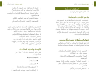 64
65
‫ط‬ ّ
‫نش‬ ُ
‫الم‬ ‫لوك‬ ّ
‫الس‬
‫ثمن؟‬ ّ‫ي‬‫بأ‬ ‫ولكن‬ !‫أقوى‬ ،‫أعلى‬ ،‫أبعد‬
‫ط؟‬ ّ
‫المنش‬ ‫لوك‬ ّ
‫الس‬ ‫هو‬ ‫ما‬
‫على‬ ‫شخص‬ ‫إقدام‬ ‫ط‬ ّ
‫المنش‬ ‫لوك‬ ّ
‫بالس‬ ‫المقصود‬
‫عقبة‬ ‫تجاوز‬ ‫على‬ ‫مساعدته‬ ‫شأنها‬ ‫من‬ ،‫مواد‬ ‫تناول‬
‫(مباراة‬ ‫أدائه‬ ‫تحسين‬ ‫بهدف‬ ،‫ة‬ ّ
‫متوقع‬ ‫أو‬ ‫ة‬ ّ‫حقيقي‬
‫ث‬ ّ
‫التحد‬ ‫أو‬ ،‫عمل‬ ‫مقابلة‬ ‫أو‬ ،‫امتحان‬ ‫أو‬ ،‫ة‬ ّ‫رياضي‬
.)‫صعبة‬ ‫ة‬ ّ‫اجتماعي‬ ‫أو‬ ‫ة‬ ّ‫مهني‬ ‫ظروف‬ ‫أو‬ ،‫جمهور‬ ‫أمام‬
‫بتناول‬ ‫الممارسة‬ ‫هذه‬ ‫عرف‬ ُ‫ت‬ ،‫ياضة‬ ّ‫الر‬ ‫عالم‬ ‫في‬
.)doping( ‫طات‬ ّ
‫المنش‬
‫فحسب‬ ً‫ا‬ ّ
‫غش‬ ‫ليس‬ ‫طات‬ ّ
‫المنش‬ ‫تناول‬
،‫ستهلكين‬ ُ
‫الم‬ ‫دوافع‬ ‫على‬ ‫ر‬ ّ‫تؤث‬ ‫ة‬ ّ
‫عد‬ ‫عوامل‬ ‫ة‬ ّ
‫ثم‬
:‫ط‬ ّ
‫منش‬ ‫سلوك‬ ‫العتماد‬ ً‫استعدادا‬ ‫لديهم‬ ‫د‬ ّ‫وتول‬
-
-
‫طات‬ ّ
‫المنش‬ ‫ان‬ ّ‫الشب‬ ‫يتناول‬ ‫ما‬ ً‫عادة‬ :‫الجنس‬
‫ات‬ ّ‫الشاب‬ ‫من‬ ‫أعلى‬ ‫بنسبة‬
-
-
‫فترة‬ ‫أثناء‬ ‫ستهلكين‬ ُ
‫الم‬ ‫عدد‬ ‫يرتفع‬ : ّ
‫السن‬
‫المراهقة‬
-
-
‫أهمية‬ ‫الكبار‬ ‫سلوك‬ ‫يكتسب‬ : ّ
‫العائلي‬ ‫المحيط‬
‫على‬ ‫رة‬ ّ‫المؤث‬ ‫بالمواد‬ ‫ق‬ ّ‫يتعل‬ ‫ما‬ ‫في‬ ‫قصوى‬
‫فس‬ ّ‫الن‬
-
-
‫تائج‬ ّ‫الن‬ ‫من‬ ‫لمزيد‬ ‫السعي‬
-
-
‫مكان‬ ‫أو‬ ،‫المنزل‬ ‫عد‬ ُ‫ب‬ :‫ة‬ ّ‫االجتماعي‬ ‫العزلة‬
ّ
‫الرياضي‬ ‫دريب‬ ّ‫الت‬ ‫أو‬ ،‫العمل‬ ‫أو‬ ،‫راسة‬ ّ
‫الد‬
-
-
‫عي‬ ّ
‫والس‬ ، ّ
‫ياضي‬ ّ‫الر‬ ‫المحيط‬ ‫في‬ :‫المهنة‬ ‫نظام‬
‫هرة‬ ّ
‫الش‬ ‫وراء‬
-
-
‫تائج‬ ّ‫بالن‬ ‫اكتراثهم‬ ‫عدم‬ ‫أو‬ ‫األقرباء‬ ‫ضغط‬
-
-
‫االندماج‬ ‫إلى‬ ‫الحاجة‬ :‫مالء‬ ّ‫الز‬ ،‫األصدقاء‬
‫على‬ ‫شخص‬ ‫إقدام‬ ‫ط‬ ّ
‫المنش‬ ‫لوك‬ ّ
‫بالس‬ ‫المقصود‬
‫عقبة‬ ‫ي‬ ّ
‫تخط‬ ‫على‬ ‫مساعدته‬ ‫شأنها‬ ‫من‬ ‫مواد‬ ‫تناول‬
.‫أدائه‬ ‫تحسين‬ ‫بهدف‬ ،‫عة‬ ّ
‫متوق‬ ‫أو‬ ‫ة‬ ّ‫حقيقي‬
‫ين‬ ّ‫ياضي‬ ّ‫الر‬ ‫فقط‬ ‫ط‬ ّ
‫المنش‬ ‫لوك‬ ّ
‫الس‬ ّ
‫يخص‬ ‫ال‬
.‫ين‬ ّ‫المهني‬ ‫أو‬/‫و‬ ‫المستوى‬ ‫رفيعي‬
‫من‬ ٪٥ ‫إلى‬ ٪٣ ّ
‫أن‬ ‫إلى‬ ‫ة‬ ّ‫دولي‬ ‫دراسة‬ ‫شير‬ ُ‫ت‬
‫الهواة‬ ‫من‬ ٪١٥ ‫إلى‬ ٪٥‫و‬ ،‫األوالد‬ ‫ين‬ ّ‫ياضي‬ ّ‫الر‬
.‫طات‬ ّ
‫المنش‬ ‫يتناولون‬ ،‫البالغين‬
‫طة‬ ّ
‫المنش‬ ‫والمواد‬ ‫ياضة‬ ّ‫الر‬
‫من‬ ‫فئات‬ ‫ثالث‬ ‫ة‬ ّ
‫ثم‬ ،‫ياضة‬ ّ‫الر‬ ‫عالم‬ ‫في‬
:‫الممنوعات‬
-
-
‫الممنوعة‬ ‫المواد‬
•	
‫طات‬ ّ
‫المنش‬
•	
‫مات‬ ّ
‫المنو‬
•	
)anabolic agents( ‫ات‬ ّ‫المبني‬
•	
)‫التبويل‬ ‫على‬ ‫تساعد‬ ‫(مواد‬ ‫الت‬ ّ‫المبي‬
‫ط‬ ّ
‫نش‬ ُ
‫الم‬ ‫لوك‬ ّ
‫الس‬ | ‫ة‬ ّ‫األساسي‬ ‫المواد‬ ‫ط‬ ّ
‫نش‬ ُ
‫الم‬ ‫لوك‬ ّ
‫الس‬ | ‫ة‬ ّ‫األساسي‬ ‫المواد‬
 