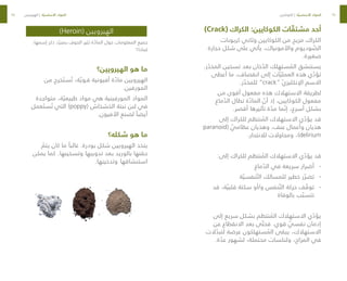 74
75
)Crack( ‫الكراك‬ :‫الكوكايين‬ ‫ات‬ ّ
‫مشتق‬ ‫أحد‬
‫كربونات‬ ‫وثاني‬ ‫الكوكايين‬ ‫من‬ ‫مزيج‬ ‫الكراك‬
‫حجارة‬ ‫شكل‬ ‫على‬ ‫يأتي‬ ،‫واألمونياك‬ ‫وديوم‬ ّ
‫الص‬
.‫صغيرة‬
.‫ر‬ ّ
‫المخد‬ ‫تسخين‬ ‫بعد‬ ‫خان‬ ّ
‫الد‬ ‫ستهلك‬ ُ
‫الم‬ ‫يستنشق‬
‫أعطى‬ ‫ما‬ ،‫انقصاف‬ ‫إلى‬ ‫ات‬ ّ‫العملي‬ ‫هذه‬ ‫ي‬ ّ
‫تؤد‬
.‫ر‬ ّ
‫للمخد‬ ”crack“ ّ‫ي‬‫اإلنكليز‬ ‫االسم‬
‫من‬ ‫أقوى‬ ‫مفعول‬ ‫هذه‬ ‫االستهالك‬ ‫لطريقة‬
‫ماغ‬ ّ
‫الد‬ ‫تطال‬ ‫ة‬ ّ
‫الماد‬ ّ
‫أن‬ ‫إذ‬ ،‫الكوكايين‬ ‫مفعول‬
.‫أقصر‬ ‫تأثيرها‬ ‫ة‬ ّ
‫مد‬ ‫ما‬ ّ‫إن‬ ،‫أسرع‬ ‫بشكل‬
‫إلى‬ ‫للكراك‬ ‫نتظم‬ ُ
‫الم‬ ‫االستهالك‬ ‫ي‬ ّ
‫يؤد‬ ‫قد‬
paranoid( ّ
‫عظامي‬ ‫وهذيان‬ ،‫عنف‬ ‫وأعمال‬ ‫هذيان‬
.‫لالنتحار‬ ‫ومحاوالت‬ ،)delirium
:‫إلى‬ ‫للكراك‬ ‫نتظم‬ ُ
‫الم‬ ‫االستهالك‬ ‫ي‬ ّ
‫يؤد‬ ‫قد‬
-
-
‫ماغ‬ ّ
‫الد‬ ‫في‬ ‫سريعة‬ ‫أضرار‬
-
-
‫ة‬ ّ‫نفسي‬ ّ‫الت‬ ‫للمسالك‬ ‫خطير‬ ‫ر‬ ّ‫تضر‬
-
-
‫قد‬ ،‫ة‬ ّ‫قلبي‬ ‫سكتة‬ ‫أو‬/‫و‬ ‫نفس‬ ّ‫الت‬ ‫حركة‬ ‫ف‬ ّ
‫توق‬
‫بالوفاة‬ ‫ب‬ ّ‫تتسب‬
‫إلى‬ ‫سريع‬ ‫بشكل‬ ‫نتظم‬ ُ
‫الم‬ ‫االستهالك‬ ‫ي‬ ّ
‫يؤد‬
‫عن‬ ‫االنقطاع‬ ‫بعد‬ ‫ى‬ ّ‫فحت‬ .‫قوي‬ ّ
‫نفسي‬ ‫إدمان‬
‫الت‬ ّ
‫لتبد‬ ‫عرضة‬ ‫ستهلكون‬ ُ
‫الم‬ ‫يبقى‬ ،‫االستهالك‬
.‫ة‬ ّ
‫عد‬ ‫لشهور‬ ،‫محتملة‬ ‫ولنكسات‬ ،‫المزاج‬ ‫في‬
)Heroin( ‫الهيرويين‬
،‫إسمها‬ ‫ذكر‬ ‫د‬ ّ‫بمجر‬ ‫الخوف‬ ‫تثير‬ ‫ة‬ ّ
‫الماد‬ ‫حول‬ ‫المعلومات‬ ‫جميع‬
‫لماذا؟‬
‫الهيرويين؟‬ ‫هو‬ ‫ما‬
‫من‬ ‫خرج‬ َ‫ست‬ ُ‫ت‬ ،‫ة‬ ّ‫قـوي‬ ‫أفيونية‬ ‫ة‬ ّ
‫ماد‬ ‫الهيرويين‬
.‫المورفين‬
‫متواجدة‬ ،‫ة‬ ّ‫طبيعي‬ ‫مواد‬ ‫هي‬ ‫المورفينية‬ ‫المواد‬
‫عمل‬ َ‫ست‬ ُ‫ت‬ ‫التي‬ )poppy( ‫الخشخاش‬ ‫نبتة‬ ‫لبن‬ ‫في‬
.‫األفيون‬ ‫لصنع‬ ً‫أيضا‬
‫شكله؟‬ ‫هو‬ ‫ما‬
ّ
‫يتم‬ ‫كان‬ ‫ما‬ ً‫غالبا‬ .‫بودرة‬ ‫شكل‬ ‫الهيرويين‬ ‫يتخذ‬
‫يمكن‬ ‫كما‬ .‫وتسخينها‬ ‫تذويبها‬ ‫بعد‬ ‫بالوريد‬ ‫حقنها‬
.‫وتدخينها‬ ‫استنشاقها‬
‫الهيرويين‬ | ‫ة‬ ّ‫األساسي‬ ‫المواد‬ ‫الكوكايين‬ | ‫ة‬ ّ‫األساسي‬ ‫المواد‬
 