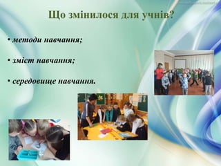 • методи навчання;
• зміст навчання;
• середовище навчання.
Що змінилося для учнів?
 